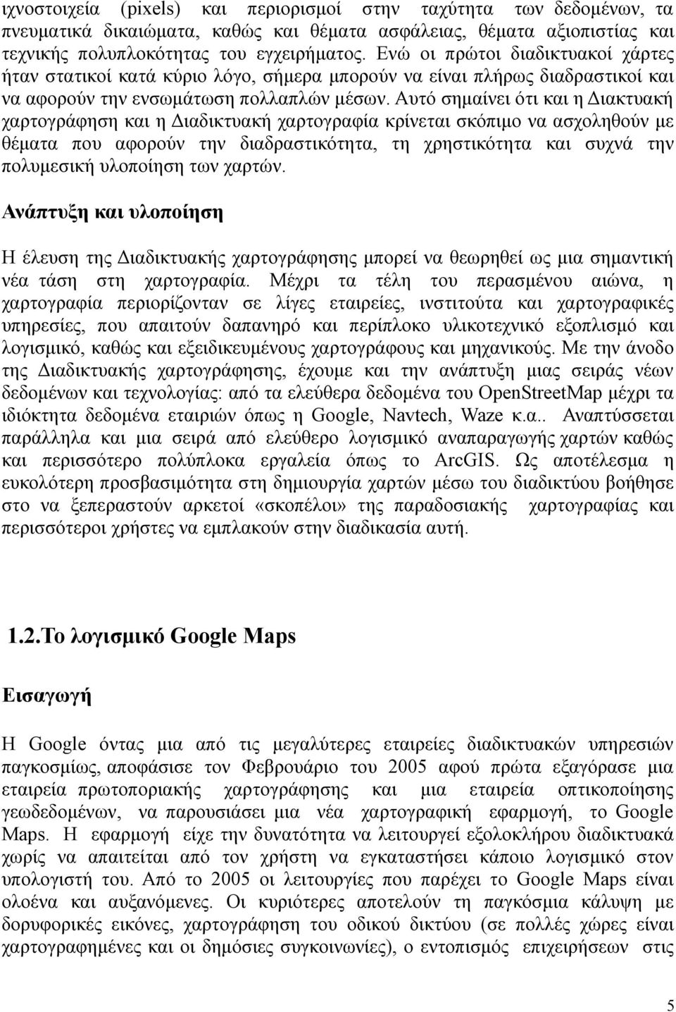 Αυτό σημαίνει ότι και η Διακτυακή χαρτογράφηση και η Διαδικτυακή χαρτογραφία κρίνεται σκόπιμο να ασχοληθούν με θέματα που αφορούν την διαδραστικότητα, τη χρηστικότητα και συχνά την πολυμεσική