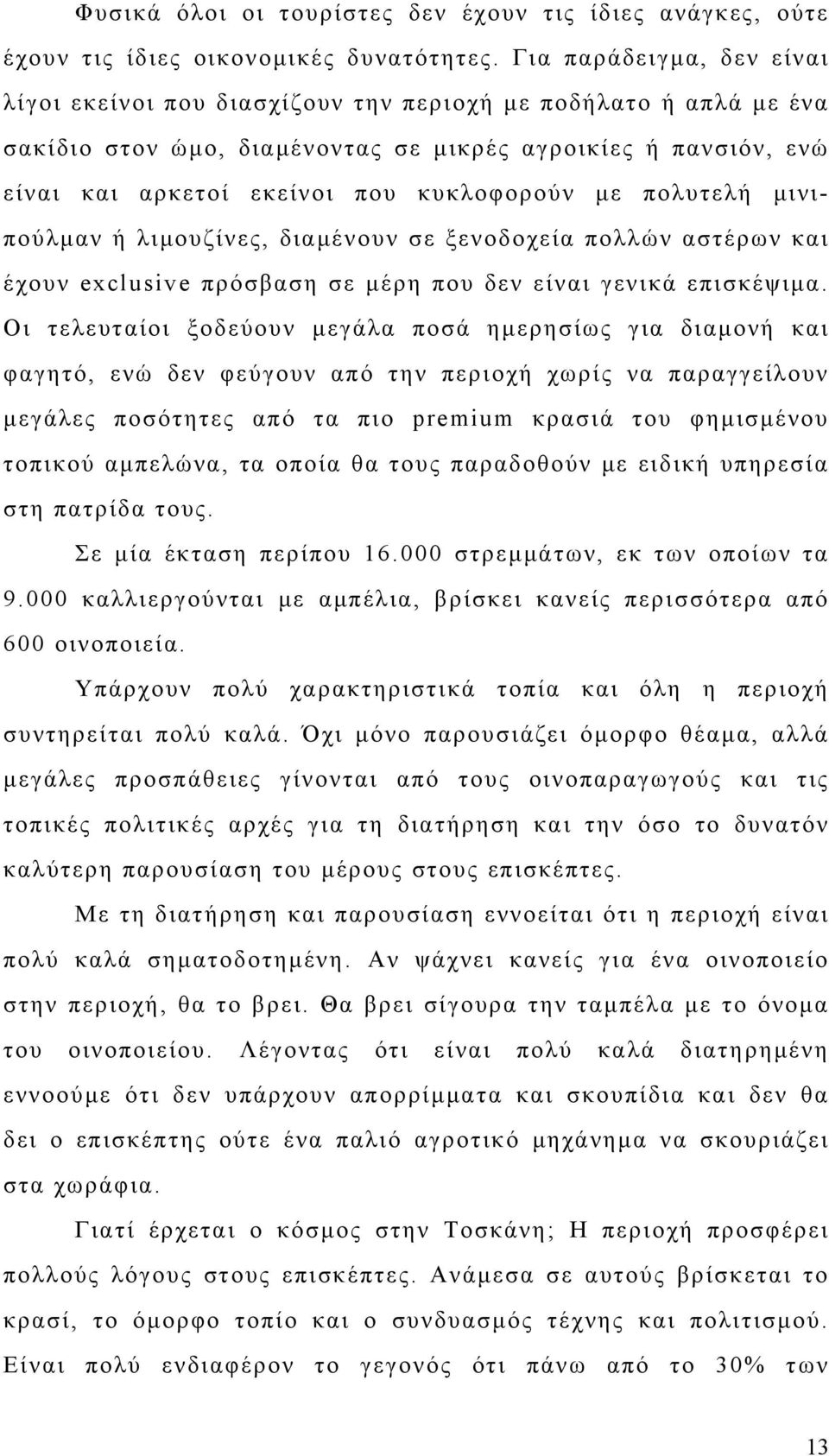 με πολυτελή μινιπούλμαν ή λιμουζίνες, διαμένουν σε ξενοδοχεία πολλών αστέρων και έχουν exclusive πρόσβαση σε μέρη που δεν είναι γενικά επισκέψιμα.