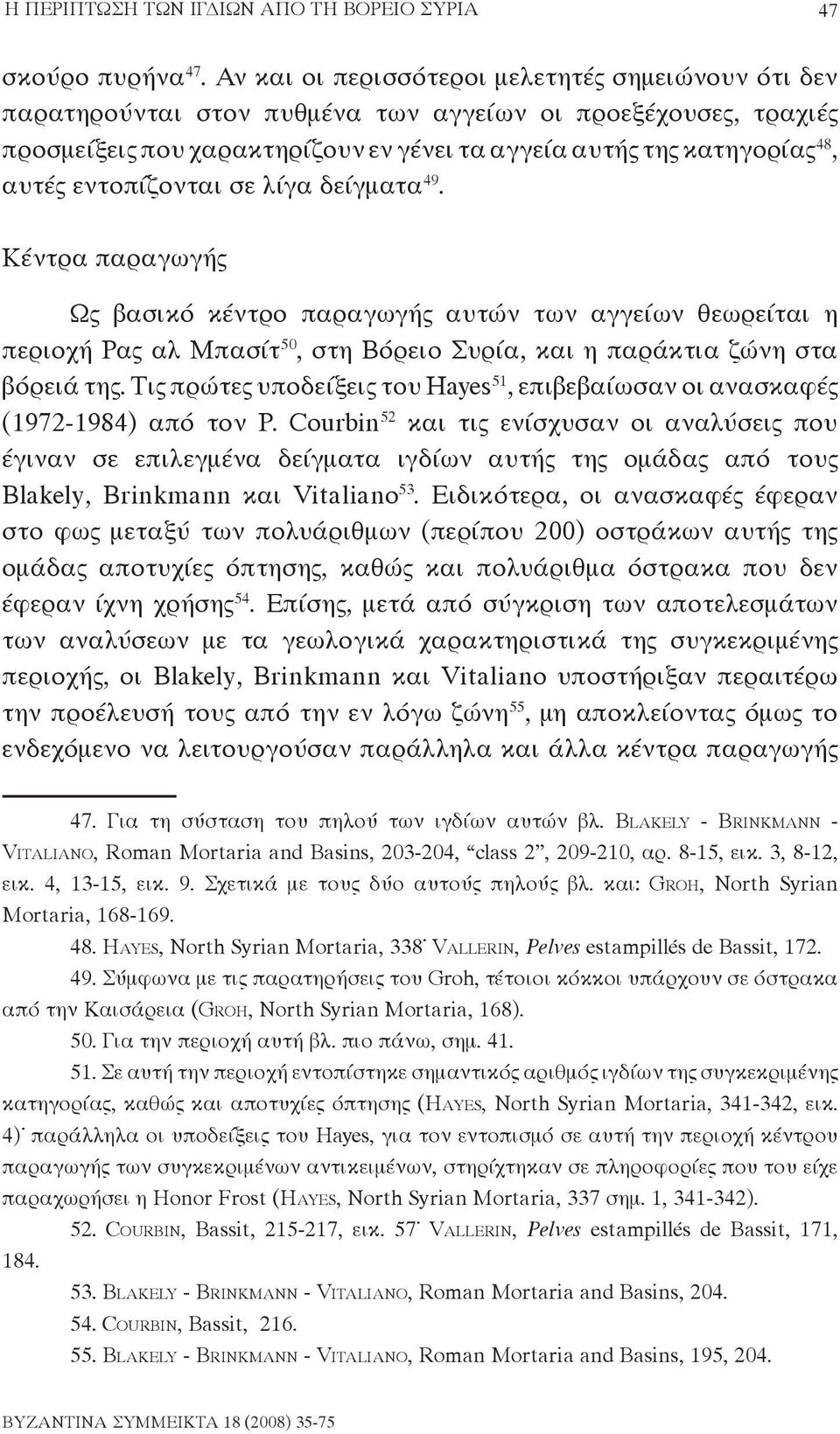 εντοπίζονται σε λίγα δείγματα 49. Κέντρα παραγωγής Ως βασικό κέντρο παραγωγής αυτών των αγγείων θεωρείται η περιοχή Ρας αλ Μπασίτ 50, στη Βόρειο Συρία, και η παράκτια ζώνη στα βόρειά της.