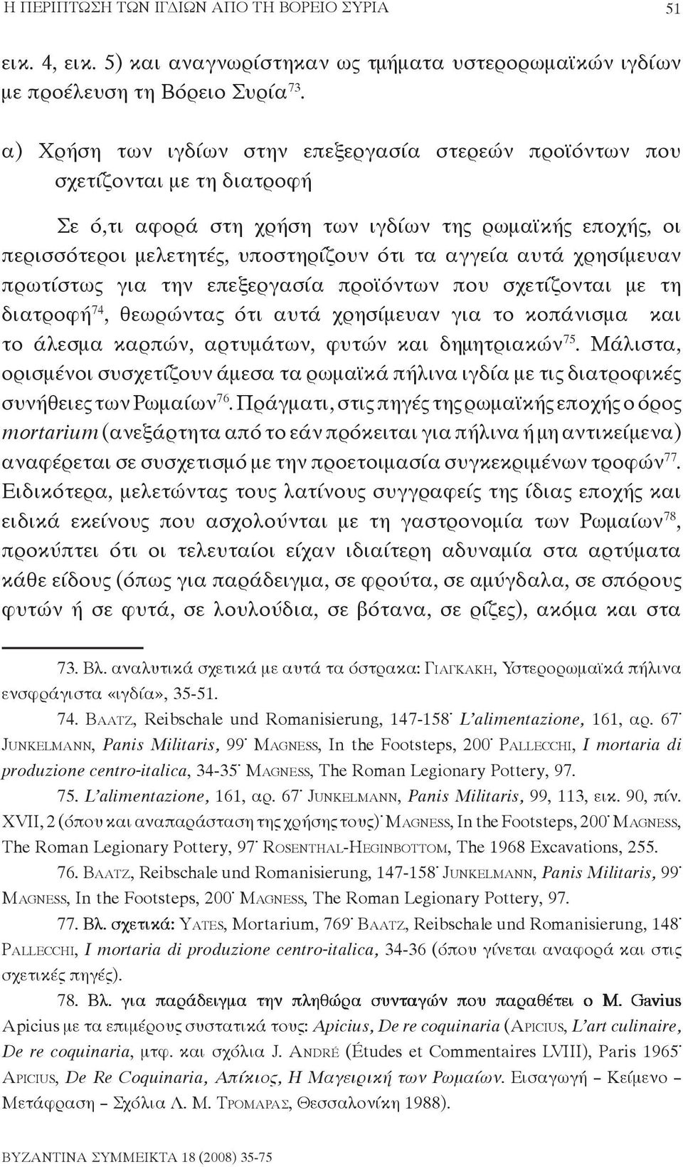 αυτά χρησίμευαν πρωτίστως για την επεξεργασία προϊόντων που σχετίζονται με τη διατροφή 74, θεωρώντας ότι αυτά χρησίμευαν για το κοπάνισμα και το άλεσμα καρπών, αρτυμάτων, φυτών και δημητριακών 75.