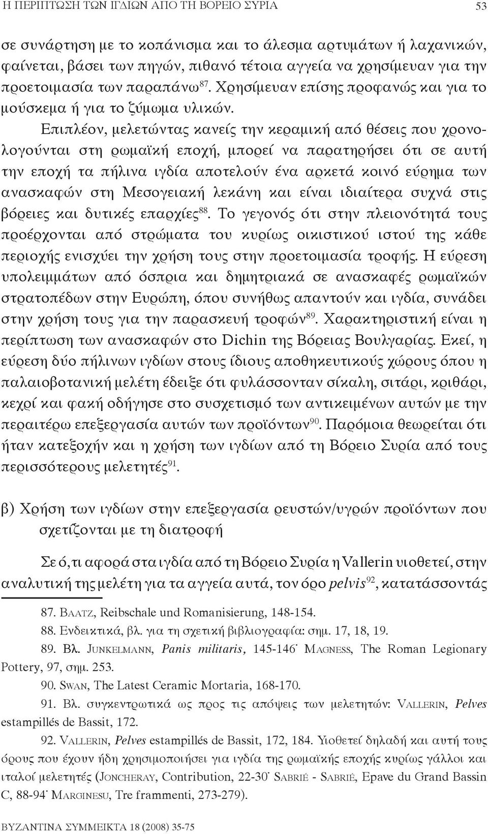 Επιπλέον, μελετώντας κανείς την κεραμική από θέσεις που χρονολογούνται στη ρωμαϊκή εποχή, μπορεί να παρατηρήσει ότι σε αυτή την εποχή τα πήλινα ιγδία αποτελούν ένα αρκετά κοινό εύρημα των ανασκαφών