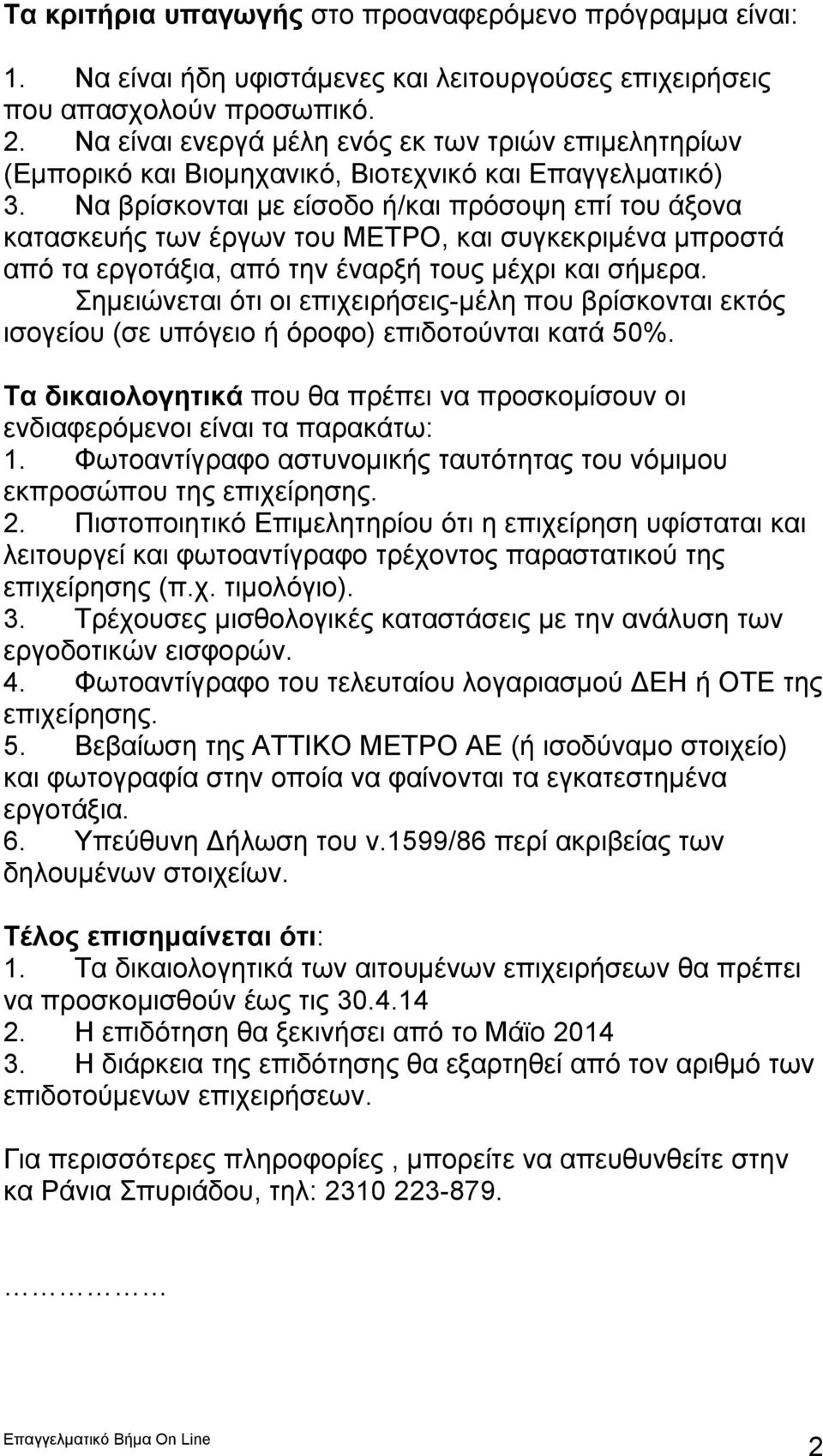 Να βρίσκονται με είσοδο ή/και πρόσοψη επί του άξονα κατασκευής των έργων του ΜΕΤΡΟ, και συγκεκριμένα μπροστά από τα εργοτάξια, από την έναρξή τους μέχρι και σήμερα.