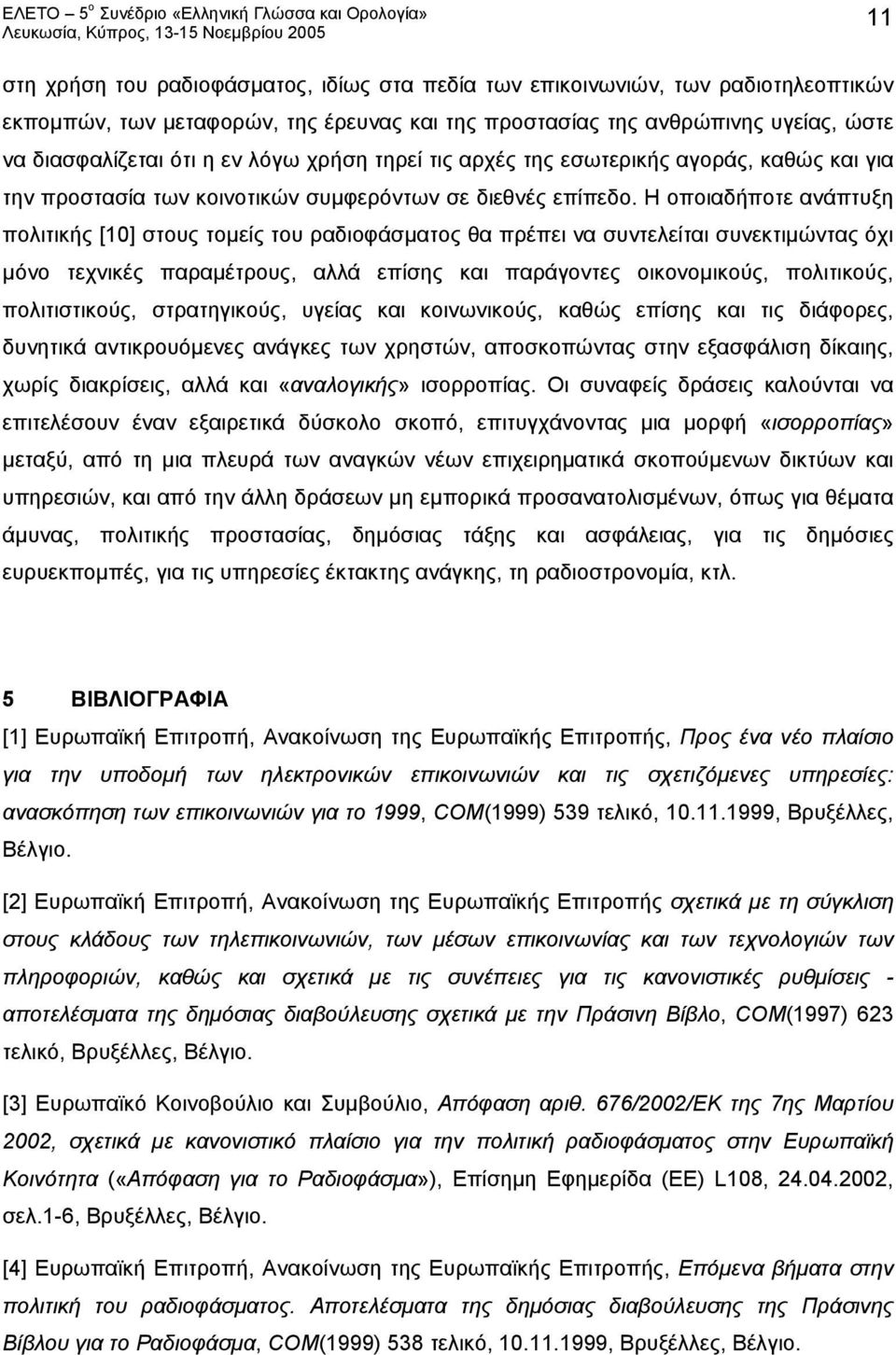 Η οποιαδήποτε ανάπτυξη πολιτικής [10] στους τομείς του ραδιοφάσματος θα πρέπει να συντελείται συνεκτιμώντας όχι μόνο τεχνικές παραμέτρους, αλλά επίσης και παράγοντες οικονομικούς, πολιτικούς,