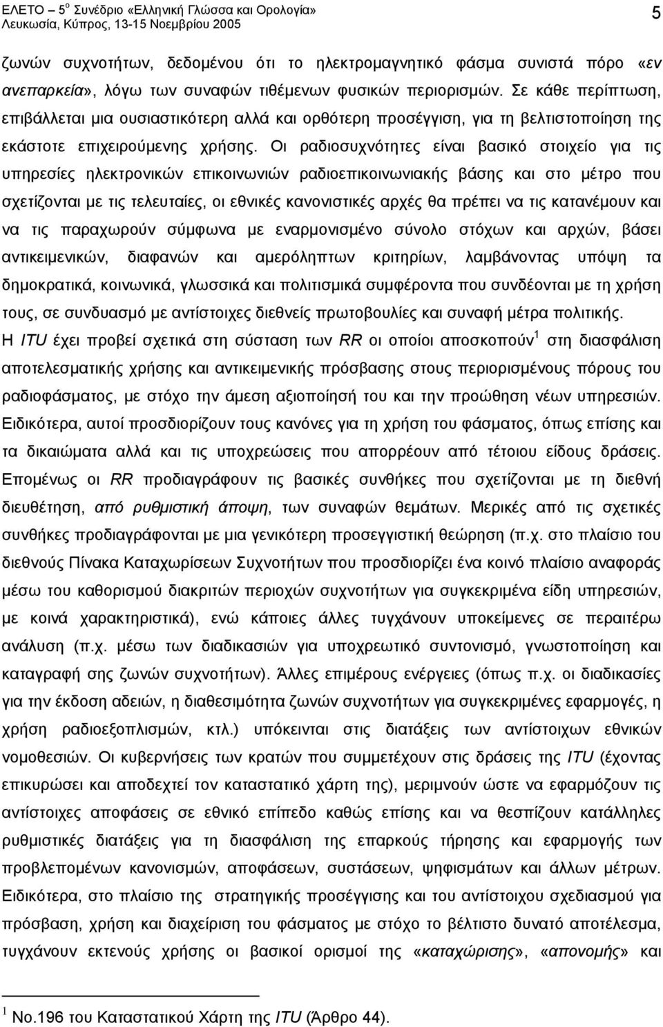 Οι ραδιοσυχνότητες είναι βασικό στοιχείο για τις υπηρεσίες ηλεκτρονικών επικοινωνιών ραδιοεπικοινωνιακής βάσης και στο μέτρο που σχετίζονται με τις τελευταίες, οι εθνικές κανονιστικές αρχές θα πρέπει