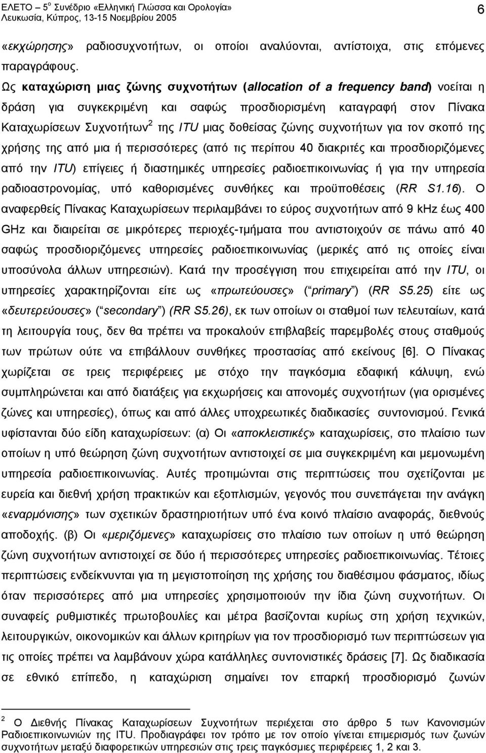 ζώνης συχνοτήτων για τον σκοπό της χρήσης της από μια ή περισσότερες (από τις περίπου 40 διακριτές και προσδιοριζόμενες από την ITU) επίγειες ή διαστημικές υπηρεσίες ραδιοεπικοινωνίας ή για την