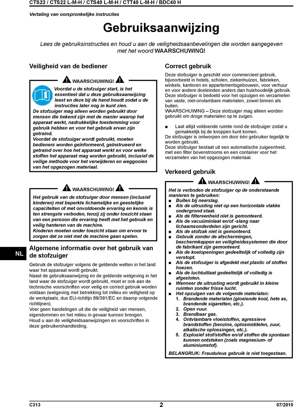 De stofzuiger mag alleen worden gebruikt door mensen die bekend zijn met de manier waarop het apparaat werkt, nadrukkelijke toestemming voor gebruik hebben en voor het gebruik ervan zijn getraind.