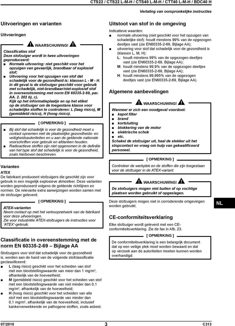 In dit geval is de stofzuiger geschikt voor gebruik met schadelijk, niet-brandbaar/niet-explosief stof in overeenstemming met norm EN 60335-2-69, par. AA. 2. 202 b), c).