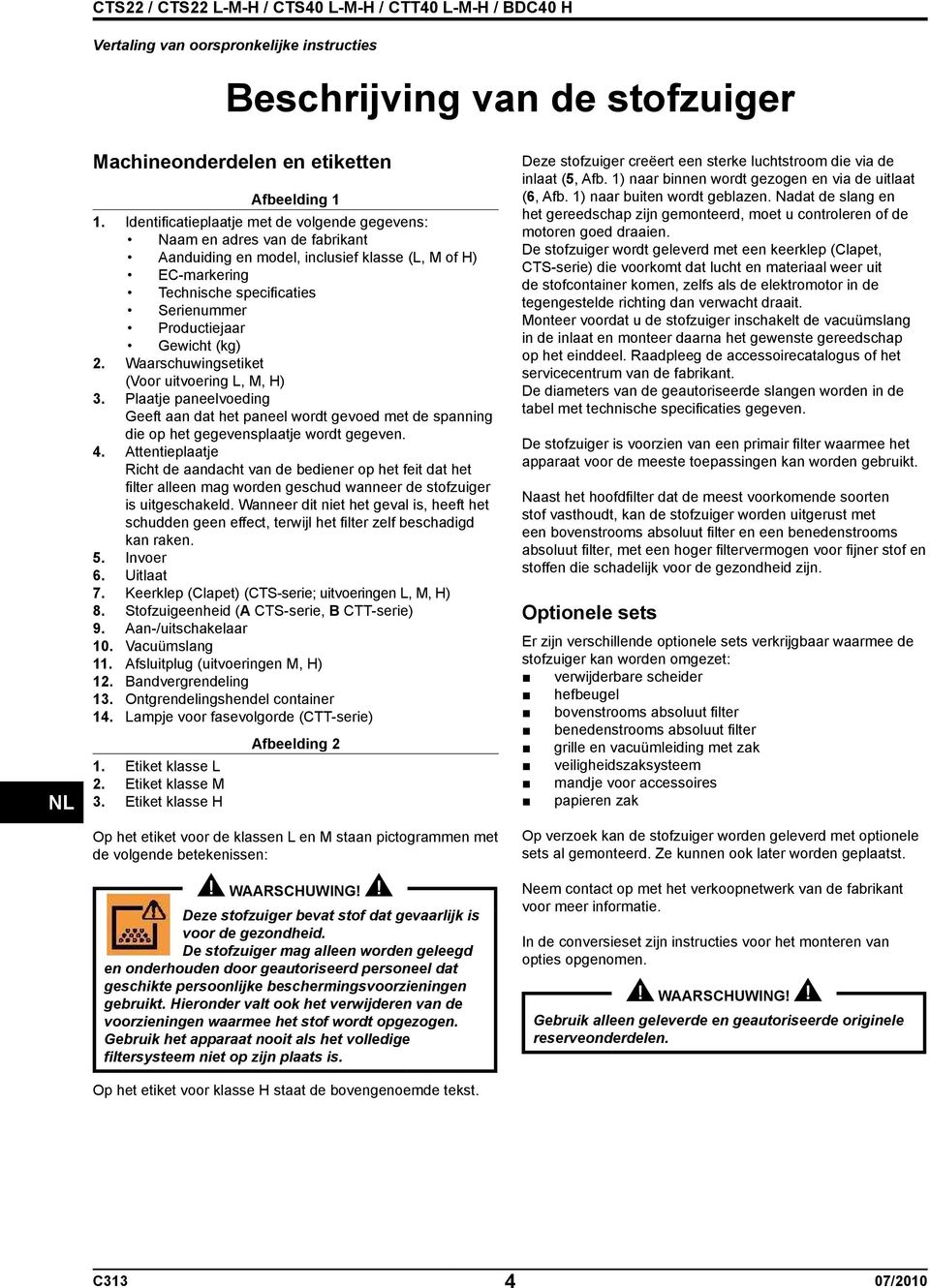 (kg) 2. Waarschuwingsetiket (Voor uitvoering L, M, H) 3. Plaatje paneelvoeding Geeft aan dat het paneel wordt gevoed met de spanning die op het gegevensplaatje wordt gegeven. 4.