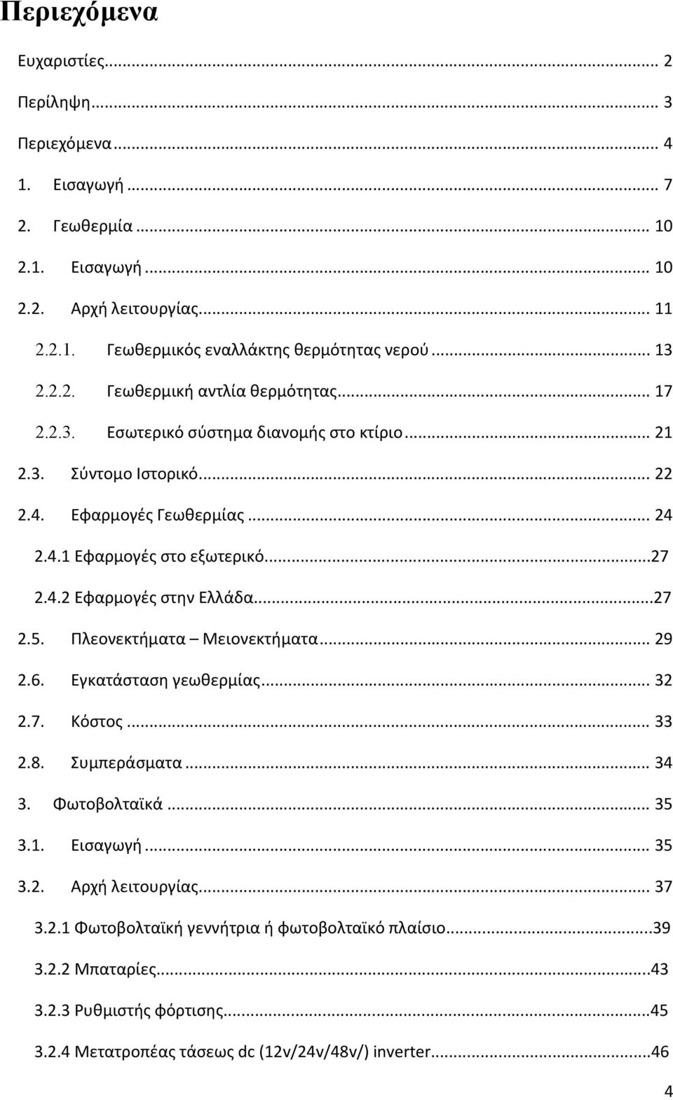 ..27 2.4.2 Εφαρμογές στην Ελλάδα...27 2.5. Πλεονεκτήματα Μειονεκτήματα... 29 2.6. Εγκατάσταση γεωθερμίας... 32 2.7. Κόστος... 33 2.8. Συμπεράσματα... 34 3. Φωτοβολταϊκά... 35 3.1. Εισαγωγή.