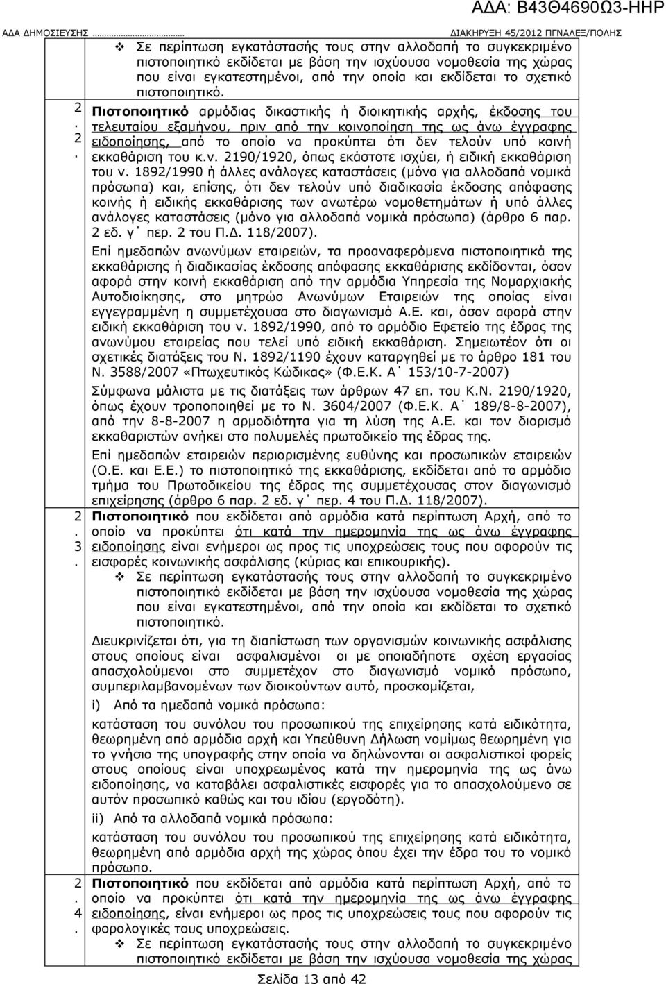 δεν τελούν υπό κοινή εκκαθάριση του κν 2190/1920, όπως εκάστοτε ισχύει, ή ειδική εκκαθάριση του ν 1892/1990 ή άλλες ανάλογες καταστάσεις (μόνο για αλλοδαπά νομικά πρόσωπα) και, επίσης, ότι δεν τελούν