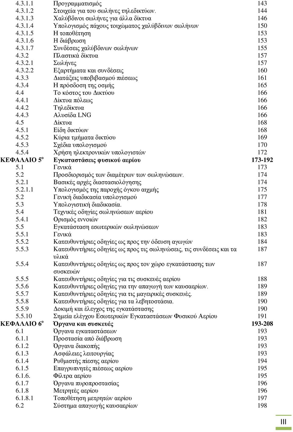 4 Το κόστος του Δικτύου 166 4.4.1 Δίκτυα πόλεως 166 4.4.2 Τηλεδίκτυα 166 4.4.3 Αλυσίδα LNG 166 4.5 Δίκτυα 168 4.5.1 Είδη δικτύων 168 4.5.2 Κύρια τμήματα δικτύου 169 4.5.3 Σχέδια υπολογισμού 170 4.5.4 Χρήση ηλεκτρονικών υπολογιστών 172 ΚΕΦΑΛΑΙΟ 5 ο Εγκαταστάσεις φυσικού αερίου 173-192 5.