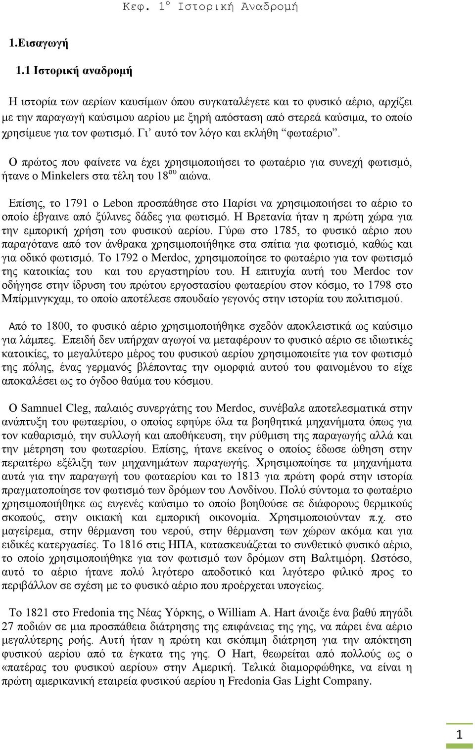 φωτισμό. Γι αυτό τον λόγο και εκλήθη φωταέριο. Ο πρώτος που φαίνετε να έχει χρησιμοποιήσει το φωταέριο για συνεχή φωτισμό, ήτανε ο Minkelers στα τέλη του 18 ου αιώνα.