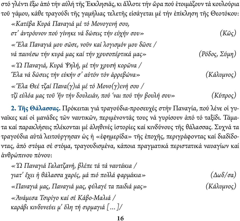 Κυρά Ψηλή, μέ τήν χρυσή κορῶνα / Ἔλα νά δώσεις τήν εὐκήν σ αὐτόν τόν ἀρρεβώνα» (Κάλυμνος) «Ἔλα Θεέ τζαί Πανα(γ)ιά μέ τό Μονο(γ)ενή σου / τζί εὐλόα μας τοῦ ἥν τήν δουλειάν, πού ναι πού τήν βουλή σου»