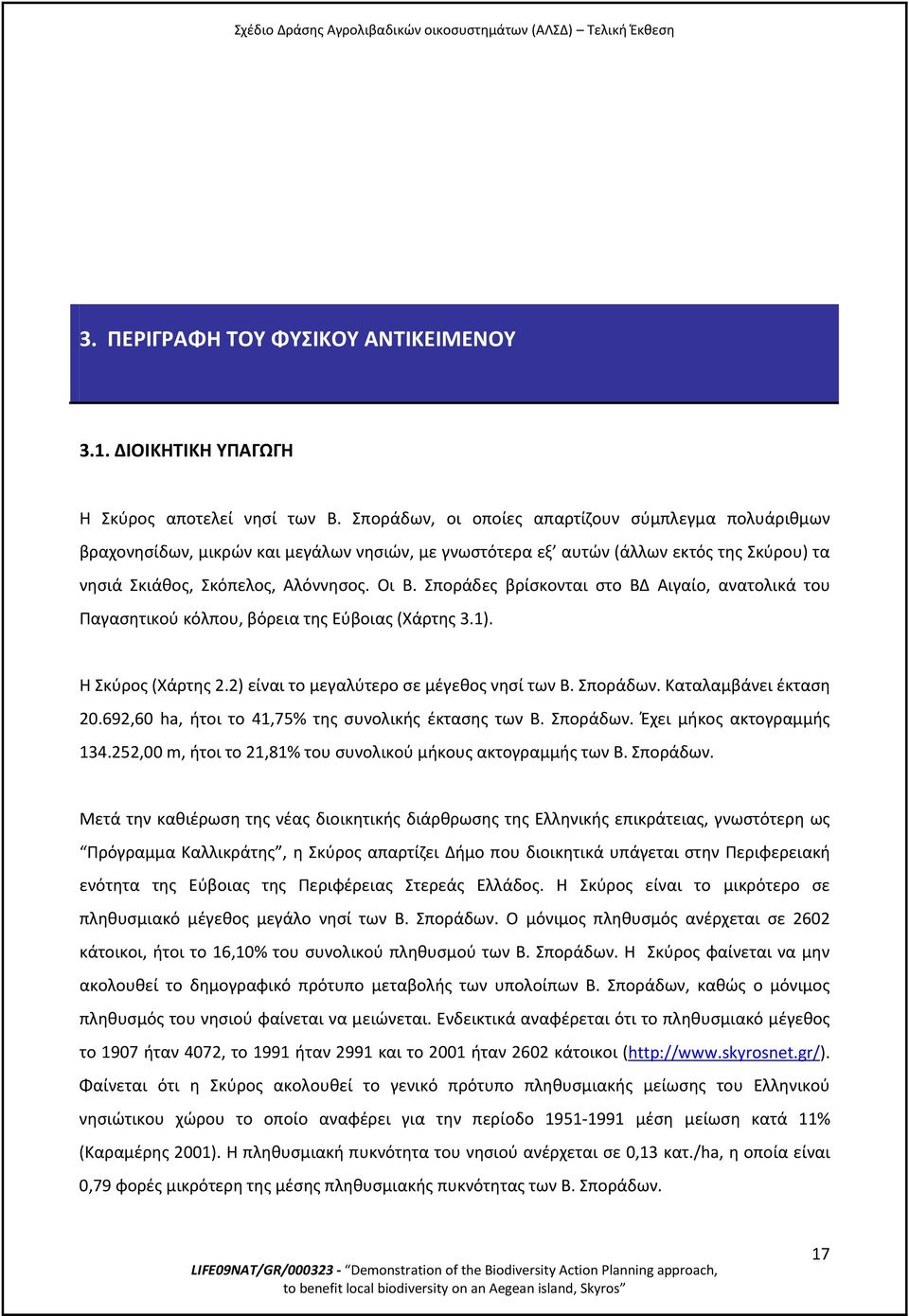 Σποράδες βρίσκονται στο ΒΔ Αιγαίο, ανατολικά του Παγασητικού κόλπου, βόρεια της Εύβοιας (Χάρτης 3.1). Η Σκύρος (Χάρτης 2.2) είναι το μεγαλύτερο σε μέγεθος νησί των Β. Σποράδων. Καταλαμβάνει έκταση 20.