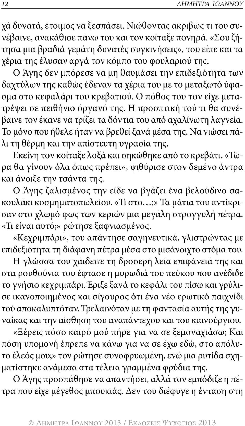 ο Άγης δεν μπόρεσε να μη θαυμάσει την επιδεξιότητα των δαχτύλων της καθώς έδεναν τα χέρια του με το μεταξωτό ύφασμα στο κεφαλάρι του κρεβατιού. ο πόθος του τον είχε μετατρέψει σε πειθήνιο όργανό της.