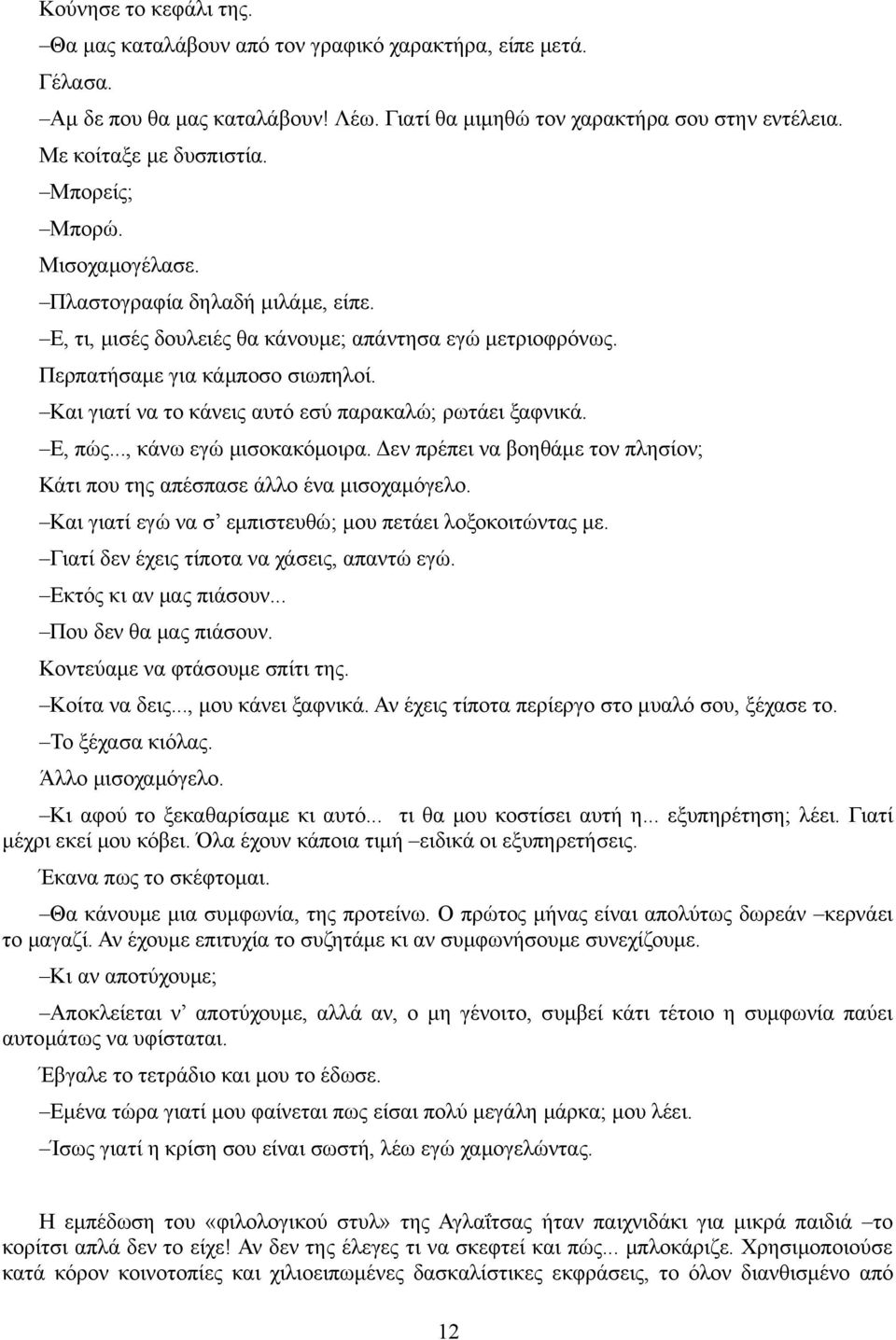 Και γιατί να το κάνεις αυτό εσύ παρακαλώ; ρωτάει ξαφνικά. Ε, πώς..., κάνω εγώ μισοκακόμοιρα. Δεν πρέπει να βοηθάμε τον πλησίον; Κάτι που της απέσπασε άλλο ένα μισοχαμόγελο.