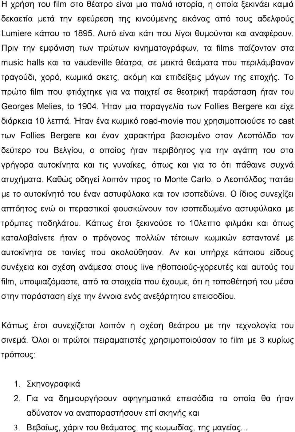 Πριν την εμφάνιση των πρώτων κινηματογράφων, τα films παίζονταν στα music halls και τα vaudeville θέατρα, σε μεικτά θεάματα που περιλάμβαναν τραγούδι, χορό, κωμικά σκετς, ακόμη και επιδείξεις μάγων