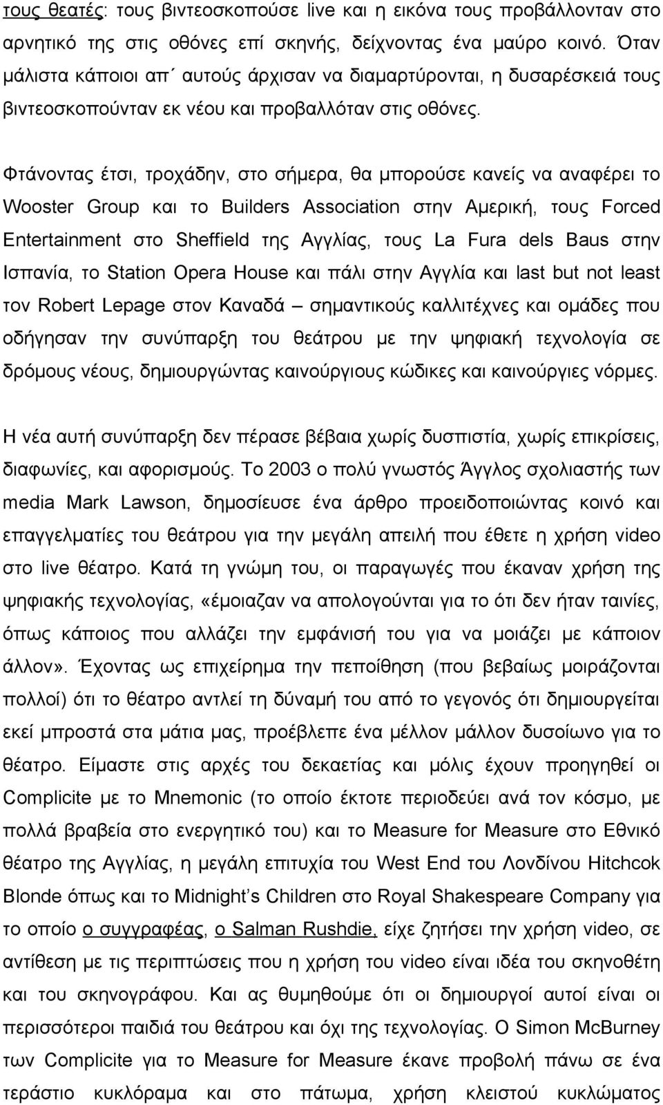 Φτάνοντας έτσι, τροχάδην, στο σήμερα, θα μπορούσε κανείς να αναφέρει το Wooster Group και το Builders Association στην Αμερική, τους Forced Entertainment στο Sheffield της Αγγλίας, τους La Fura dels