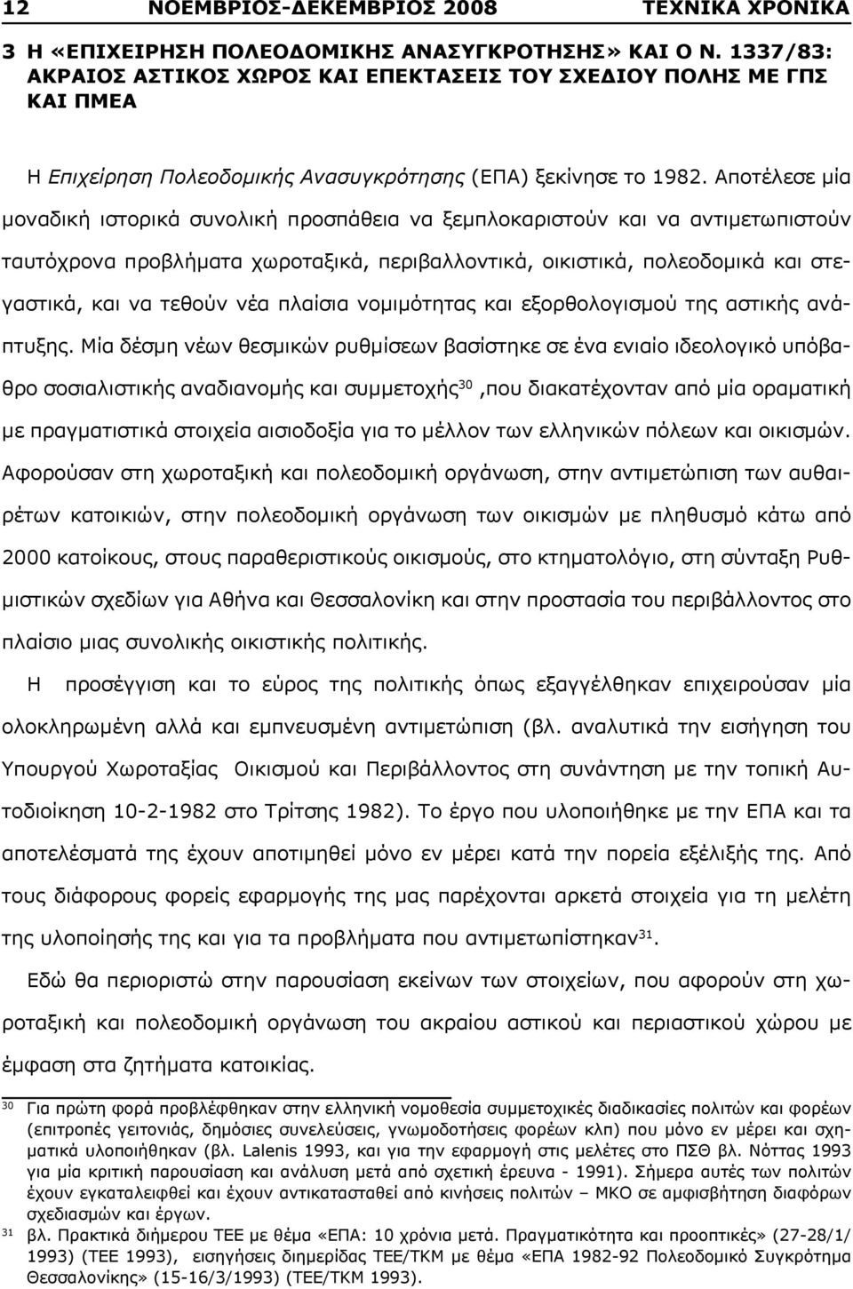 Αποτέλεσε μία μοναδική ιστορικά συνολική προσπάθεια να ξεμπλοκαριστούν και να αντιμετωπιστούν ταυτόχρονα προβλήματα χωροταξικά, περιβαλλοντικά, οικιστικά, πολεοδομικά και στεγαστικά, και να τεθούν