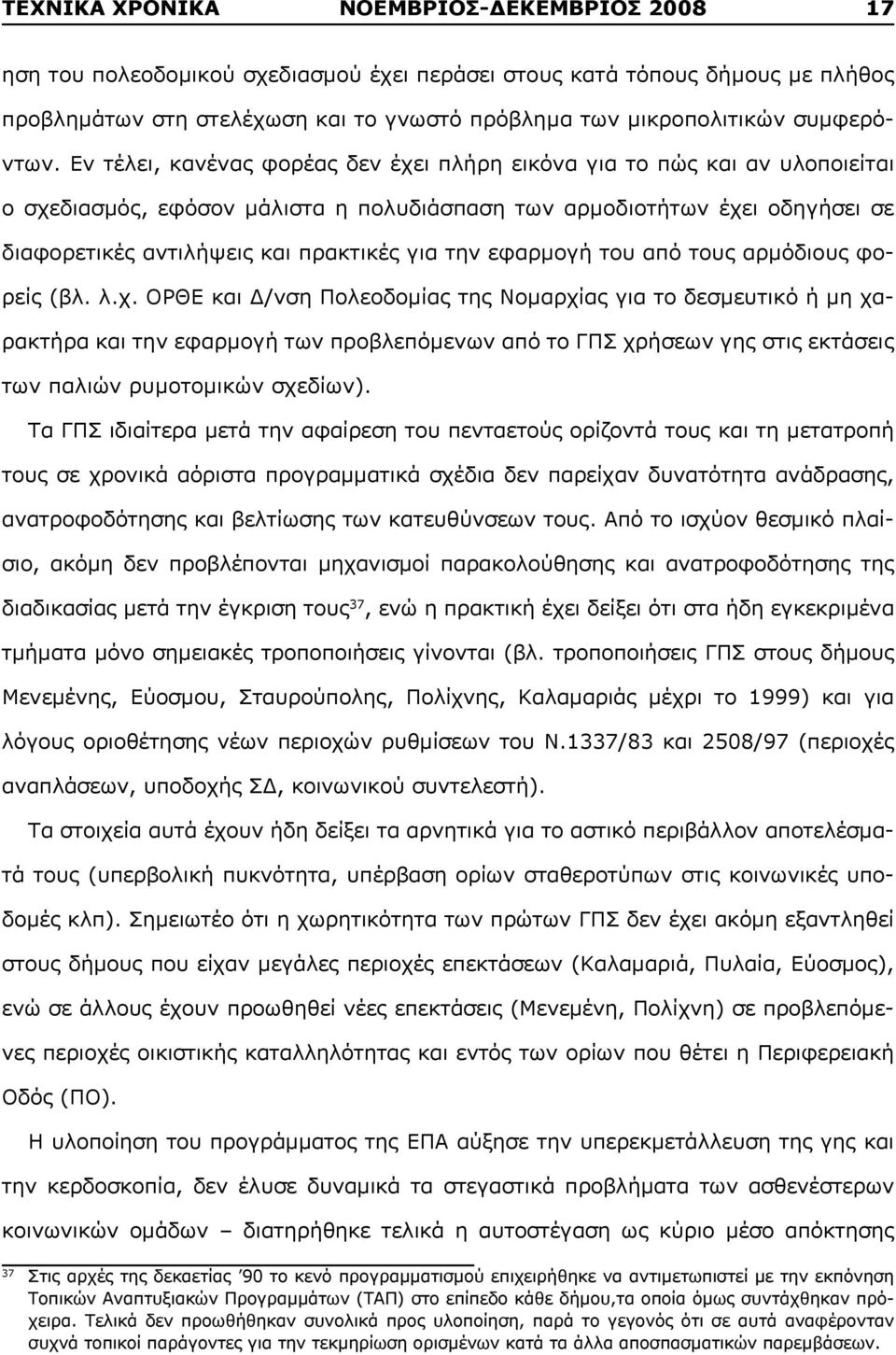 Εν τέλει, κανένας φορέας δεν έχει πλήρη εικόνα για το πώς και αν υλοποιείται ο σχεδιασμός, εφόσον μάλιστα η πολυδιάσπαση των αρμοδιοτήτων έχει οδηγήσει σε διαφορετικές αντιλήψεις και πρακτικές για