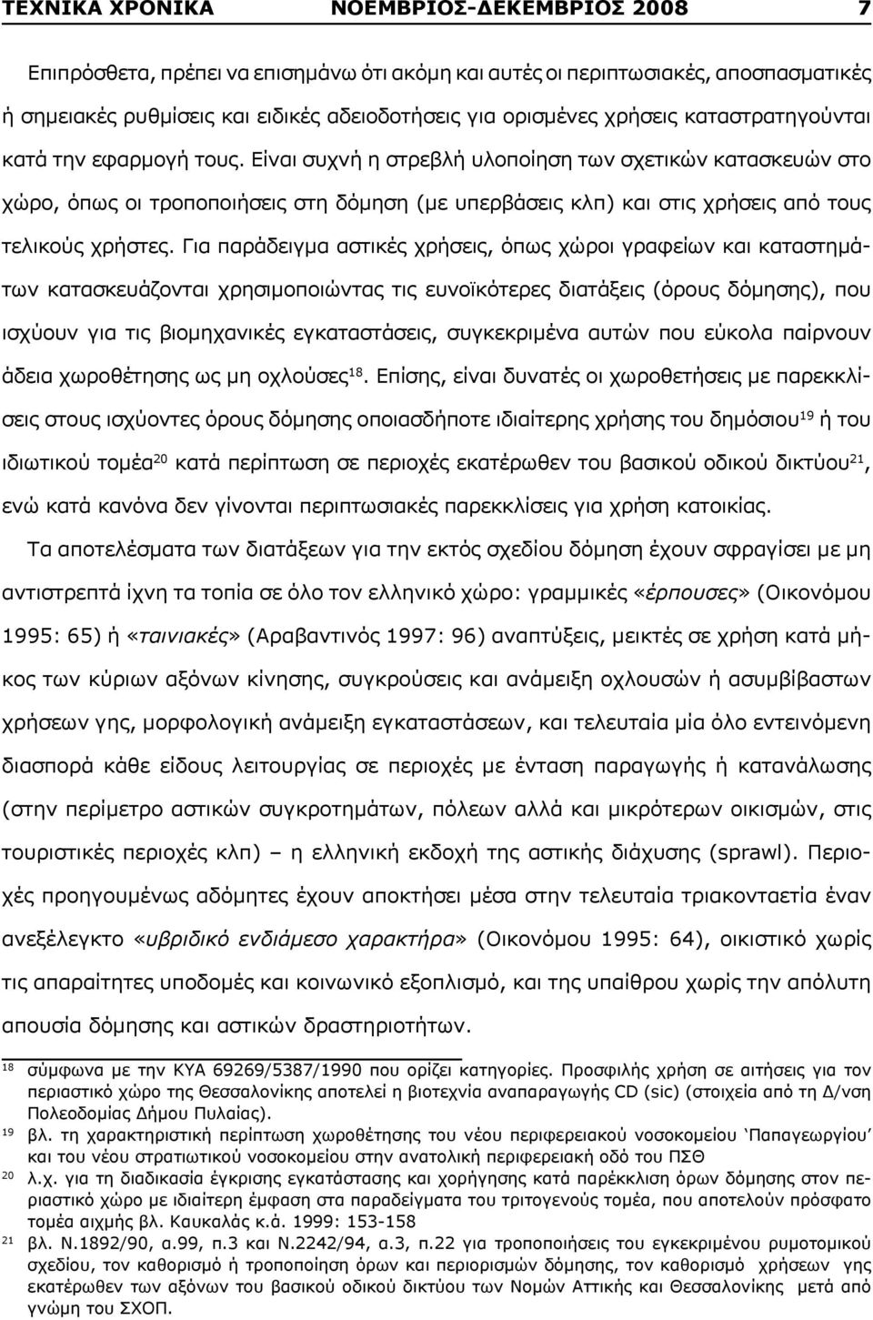 Είναι συχνή η στρεβλή υλοποίηση των σχετικών κατασκευών στο χώρο, όπως οι τροποποιήσεις στη δόμηση (με υπερβάσεις κλπ) και στις χρήσεις από τους τελικούς χρήστες.