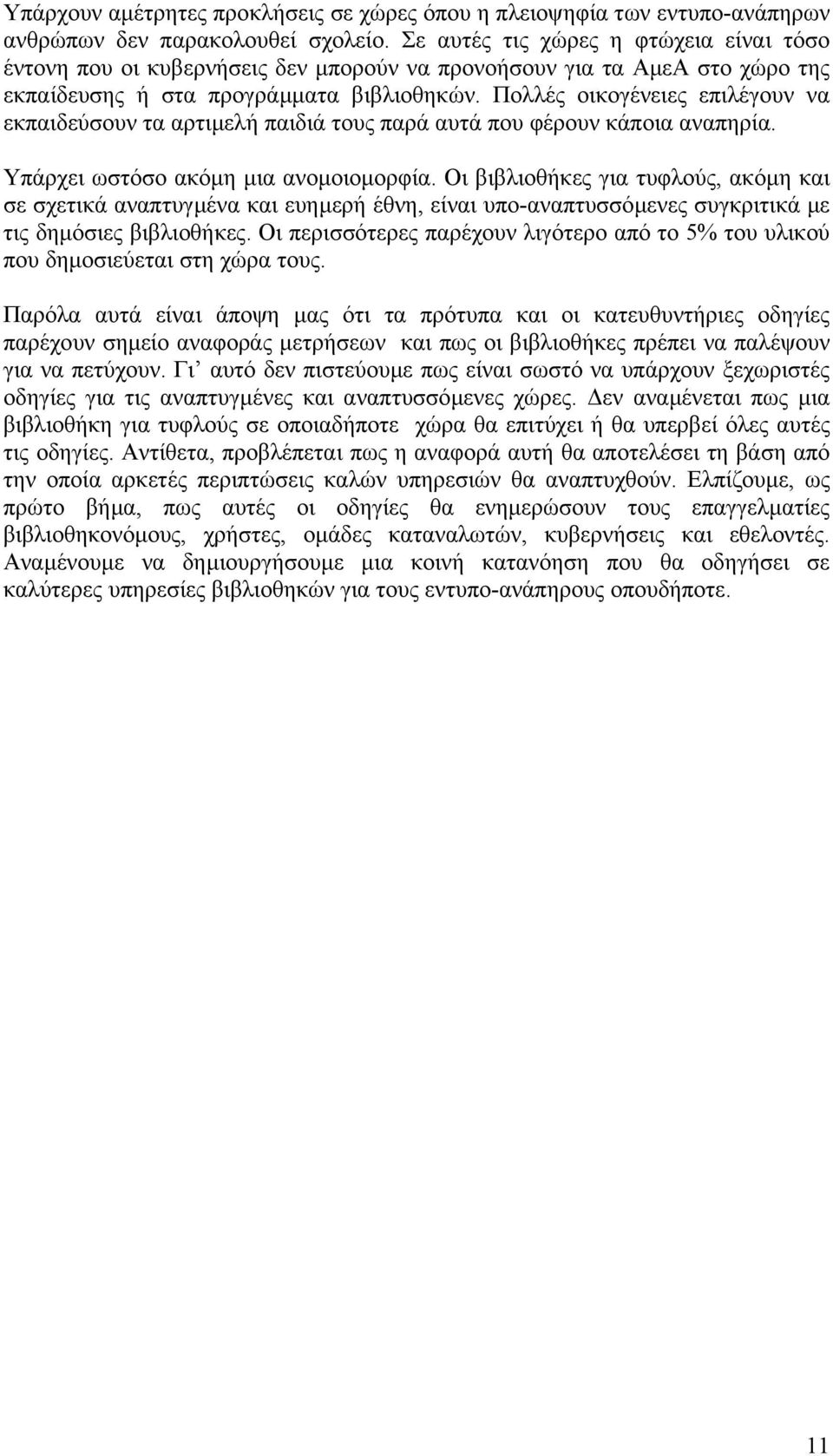 Πολλές οικογένειες επιλέγουν να εκπαιδεύσουν τα αρτιµελή παιδιά τους παρά αυτά που φέρουν κάποια αναπηρία. Υπάρχει ωστόσο ακόµη µια ανοµοιοµορφία.