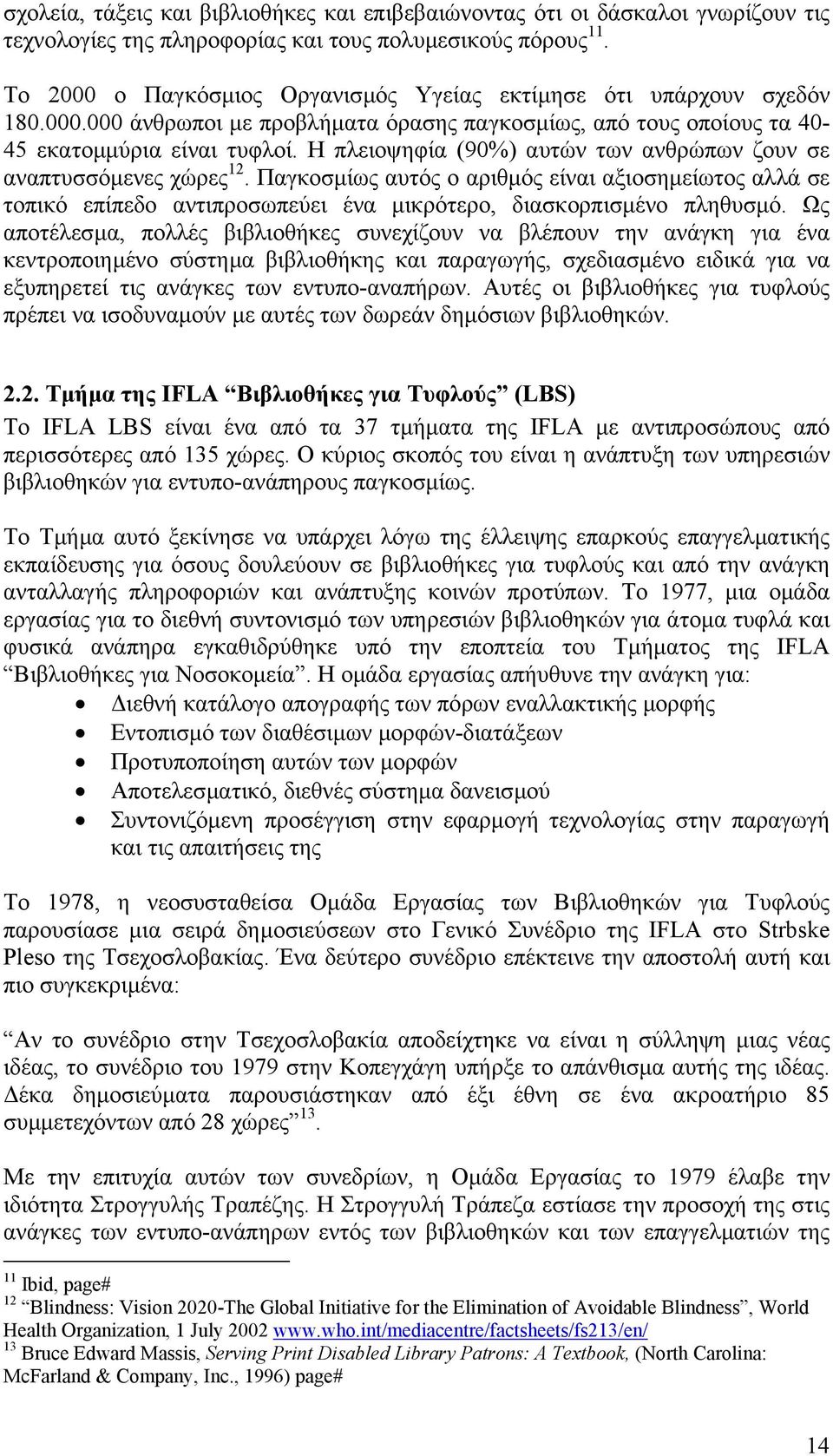 Η πλειοψηφία (90%) αυτών των ανθρώπων ζουν σε αναπτυσσόµενες χώρες 12. Παγκοσµίως αυτός ο αριθµός είναι αξιοσηµείωτος αλλά σε τοπικό επίπεδο αντιπροσωπεύει ένα µικρότερο, διασκορπισµένο πληθυσµό.