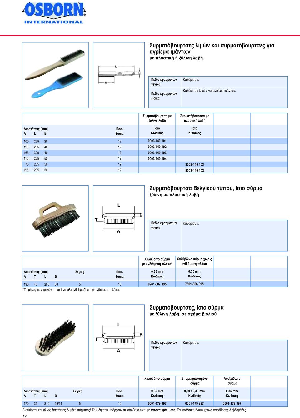 λαβή ίσιο 3008-140 103 3008-140 102 Συρµατόβουρτσα Βελγικού τύπου, ίσιο ξύλινη µε πλαστική λαβή γενικα Καθάρισµα. ιαστάσεις [mm] Σειρές Ποσ. A T L B Συσκ.