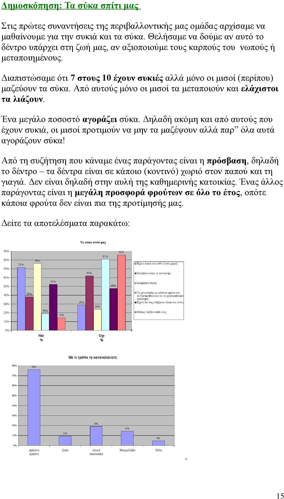 Διαπιστώσαμε ότι 7 στους 10 έχουν συκιές αλλά μόνο οι μισοί (περίπου) μαζεύουν τα σύκα. Από αυτούς μόνο οι μισοί τα μεταποιούν και ελάχιστοι τα λιάζουν. Ένα μεγάλο ποσοστό αγοράζει σύκα.