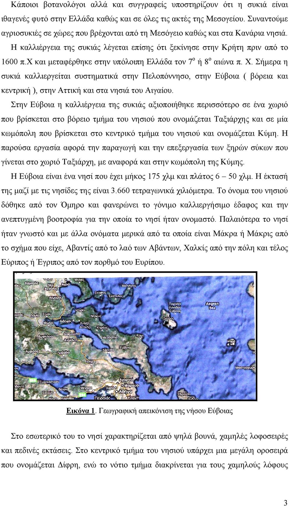 χ και μεταφέρθηκε στην υπόλοιπη Ελλάδα τον 7 ο ή 8 ο αιώνα π. Χ. Σήμερα η συκιά καλλιεργείται συστηματικά στην Πελοπόννησο, στην Εύβοια ( βόρεια και κεντρική ), στην Αττική και στα νησιά του Αιγαίου.