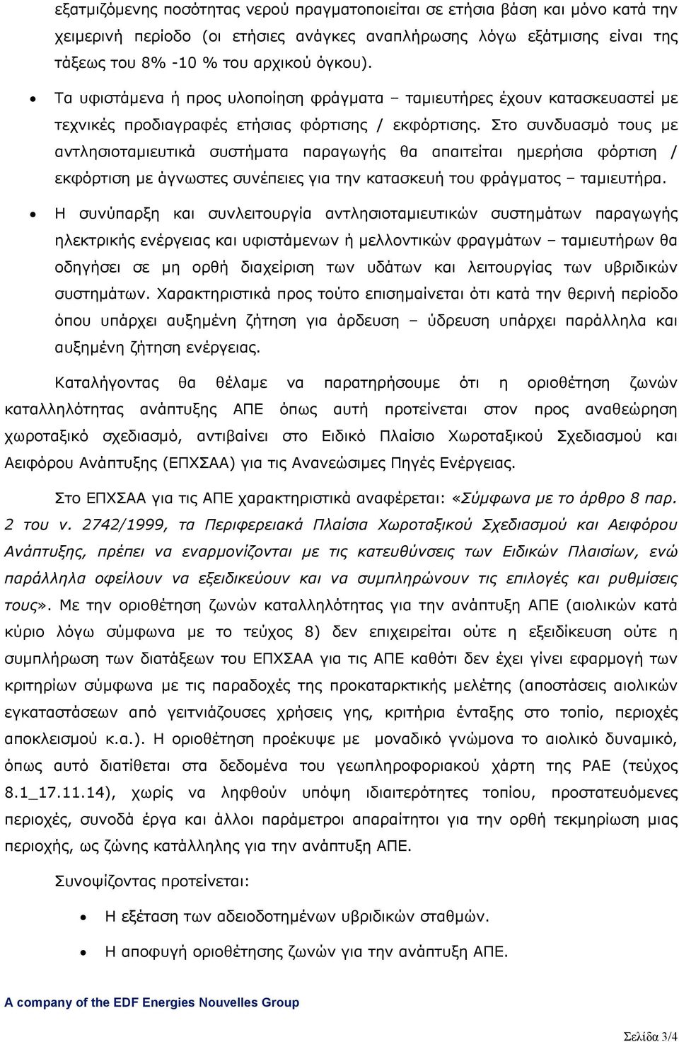 Στο συνδυασμό τους με αντλησιοταμιευτικά συστήματα παραγωγής θα απαιτείται ημερήσια φόρτιση / εκφόρτιση με άγνωστες συνέπειες για την κατασκευή του φράγματος ταμιευτήρα.