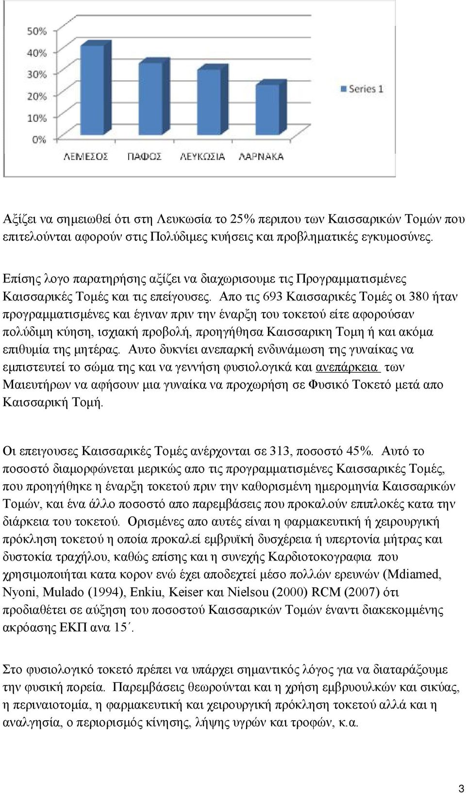 Απο τις 693 Καισσαρικές Τομές οι 380 ήταν προγραμματισμένες και έγιναν πριν την έναρξη του τοκετού είτε αφορούσαν πολύδιμη κύηση, ισχιακή προβολή, προηγήθησα Καισσαρικη Τομη ή και ακόμα επιθυμία της