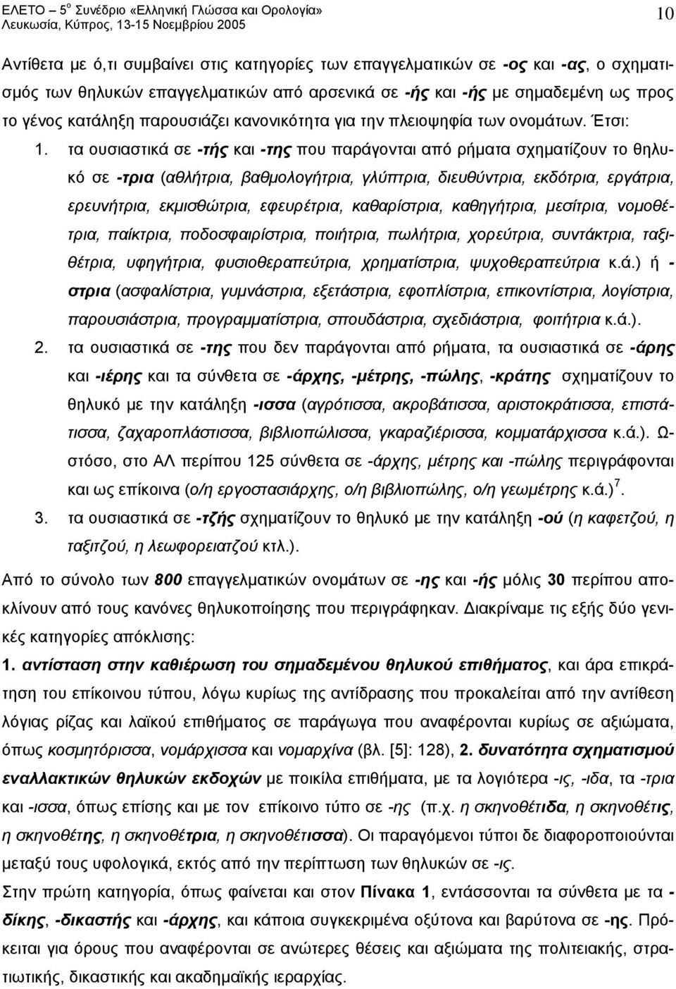 τα ουσιαστικά σε -τής και -της που παράγονται από ρήματα σχηματίζουν το θηλυκό σε -τρια (αθλήτρια, βαθμολογήτρια, γλύπτρια, διευθύντρια, εκδότρια, εργάτρια, ερευνήτρια, εκμισθώτρια, εφευρέτρια,