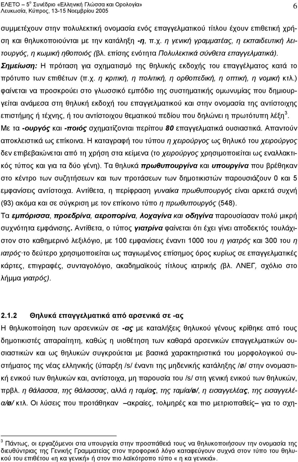 ) φαίνεται να προσκρούει στο γλωσσικό εμπόδιο της συστηματικής ομωνυμίας που δημιουργείται ανάμεσα στη θηλυκή εκδοχή του επαγγελματικού και στην ονομασία της αντίστοιχης επιστήμης ή τέχνης, ή του