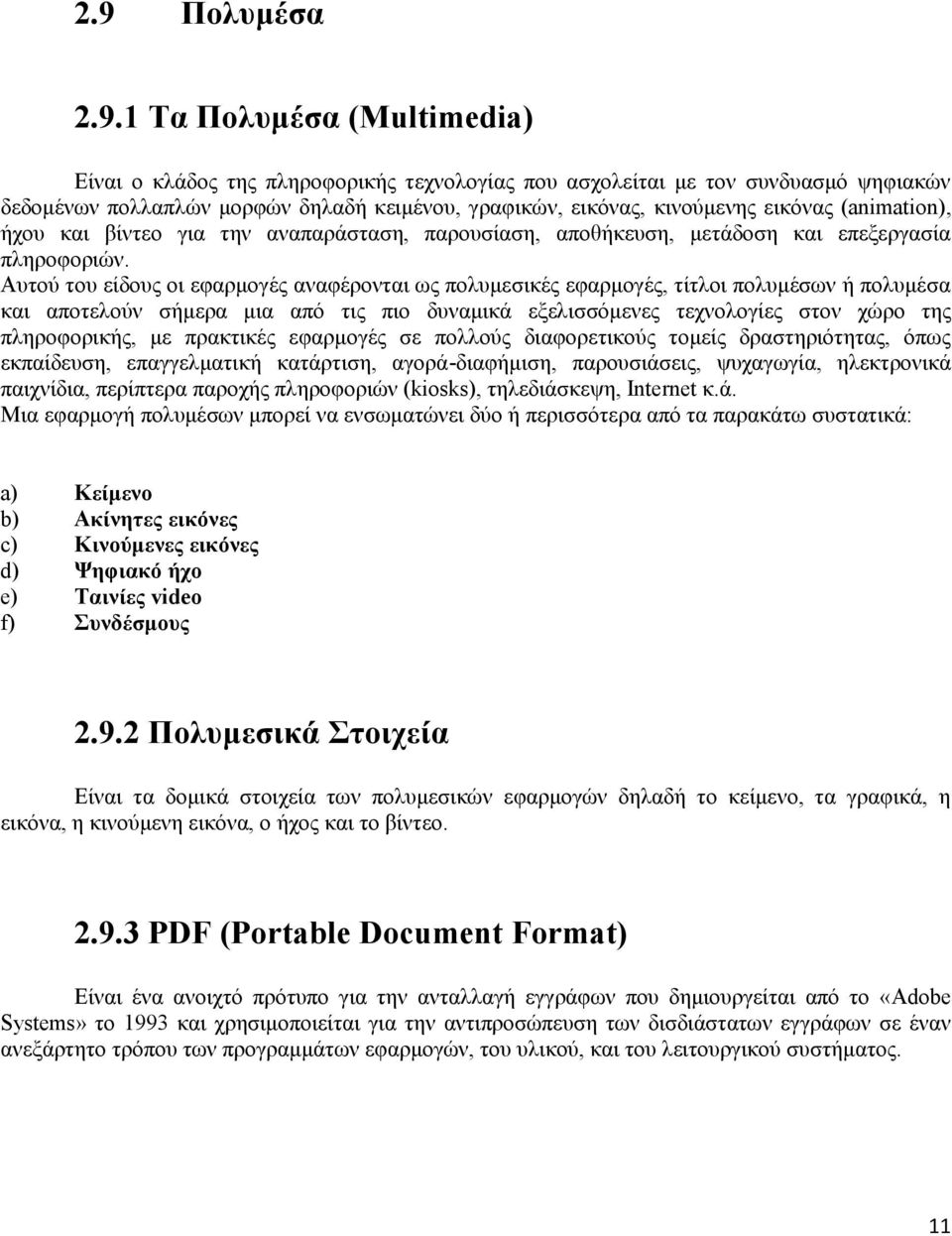 Αυτού του είδους οι εφαρμογές αναφέρονται ως πολυμεσικές εφαρμογές, τίτλοι πολυμέσων ή πολυμέσα και αποτελούν σήμερα μια από τις πιο δυναμικά εξελισσόμενες τεχνολογίες στον χώρο της πληροφορικής, με