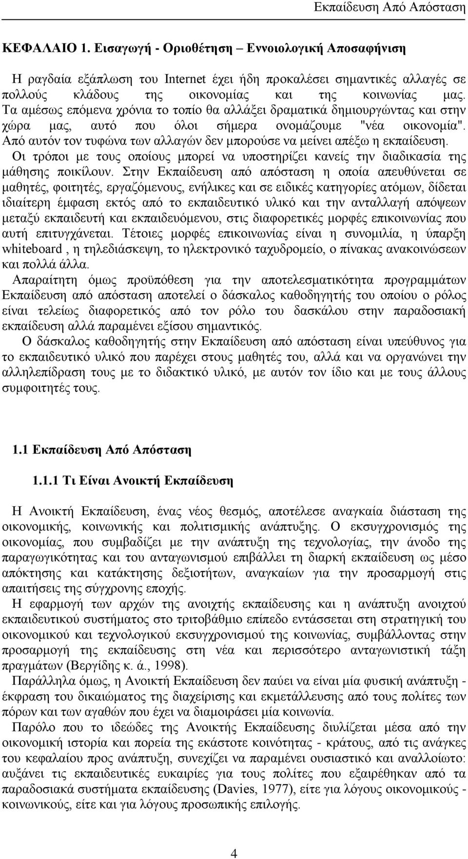 Από αυτόν τον τυφώνα των αλλαγών δεν μπορούσε να μείνει απέξω η εκπαίδευση. Οι τρόποι με τους οποίους μπορεί να υποστηρίζει κανείς την διαδικασία της μάθησης ποικίλουν.