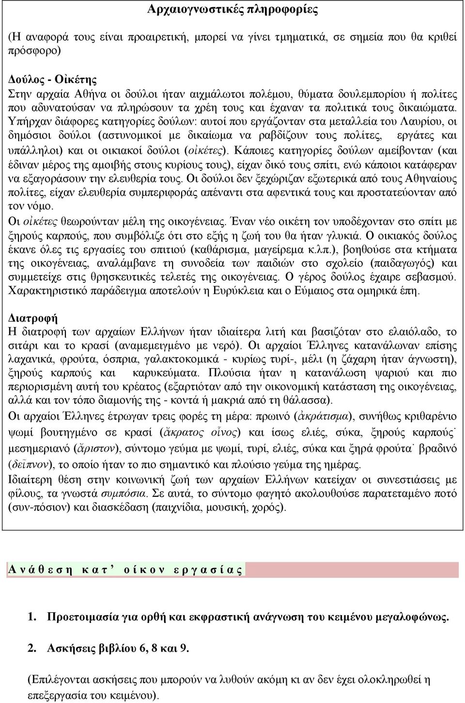 Υπήρχαν διάφορες κατηγορίες δούλων: αυτοί που εργάζονταν στα μεταλλεία του Λαυρίου, οι δημόσιοι δούλοι (αστυνομικοί με δικαίωμα να ραβδίζουν τους πολίτες, εργάτες και υπάλληλοι) και οι οικιακοί