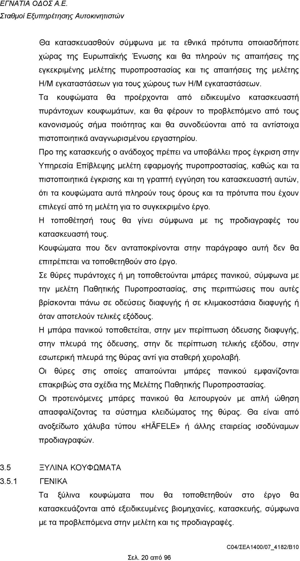 Τα κουφώµατα θα προέρχονται από ειδικευµένο κατασκευαστή πυράντοχων κουφωµάτων, και θα φέρουν το προβλεπόµενο από τους κανονισµούς σήµα ποιότητας και θα συνοδεύονται από τα αντίστοιχα πιστοποιητικά