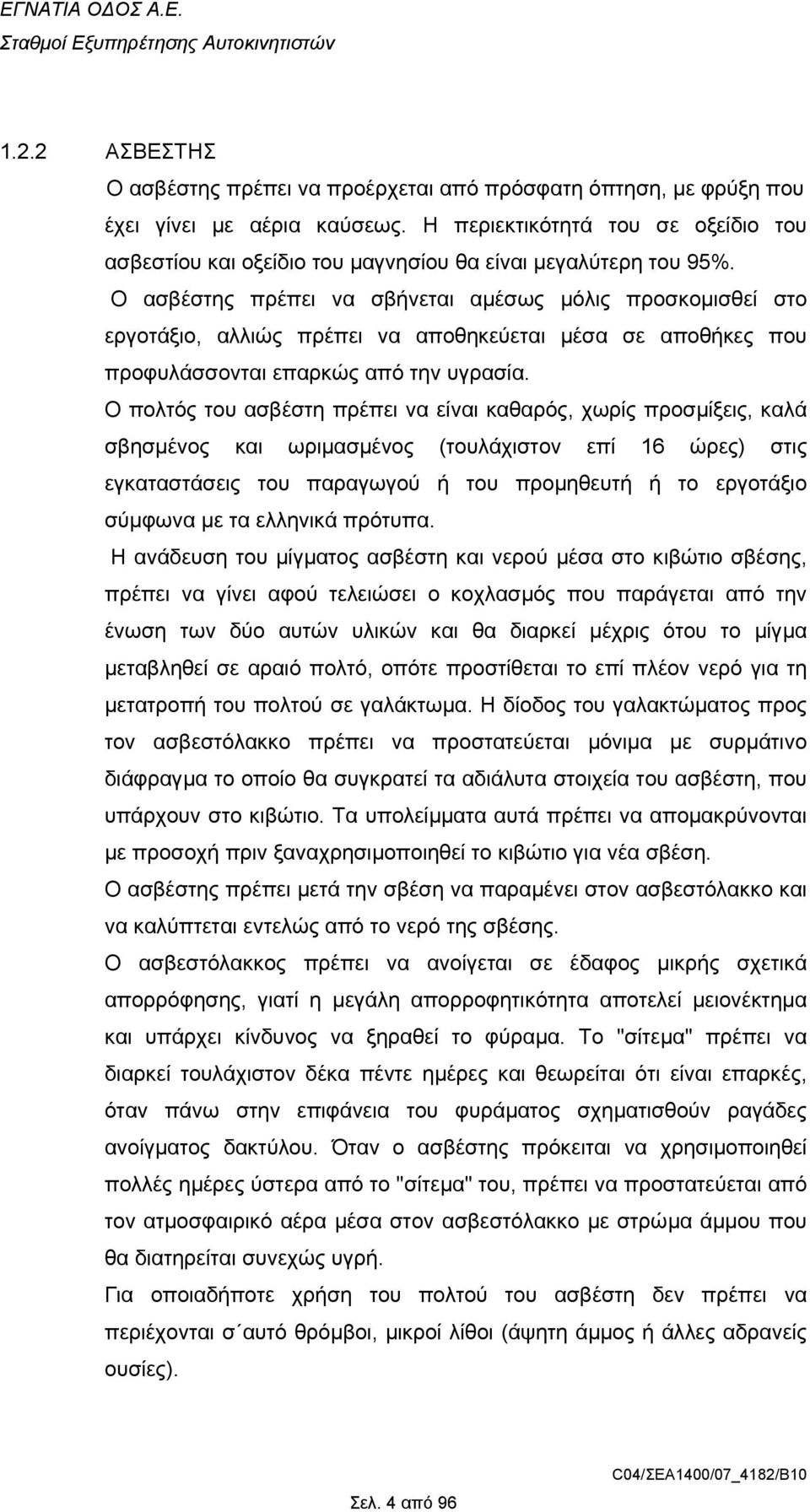 Ο ασβέστης πρέπει να σβήνεται αµέσως µόλις προσκοµισθεί στο εργοτάξιο, αλλιώς πρέπει να αποθηκεύεται µέσα σε αποθήκες που προφυλάσσονται επαρκώς από την υγρασία.