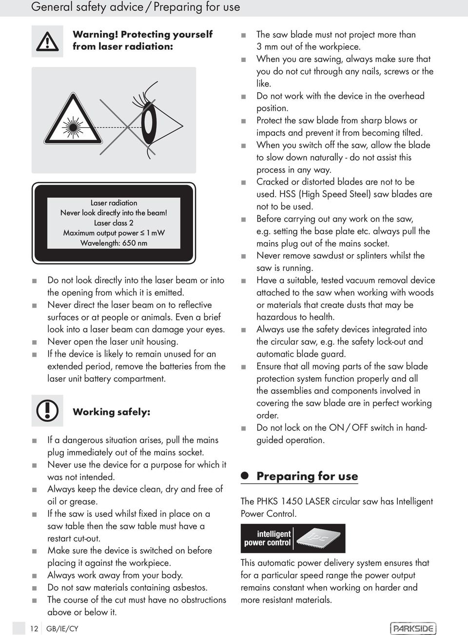 Never direct the laser beam on to reflective surfaces or at people or animals. Even a brief look into a laser beam can damage your eyes. Never open the laser unit housing.