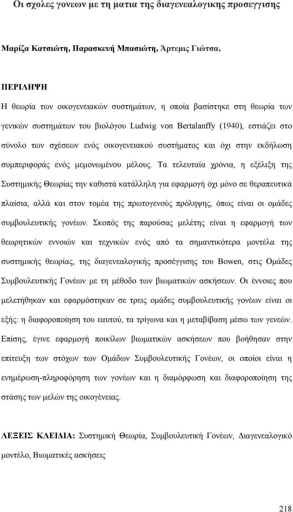 Τα τελευταία χρόνια, η εξέλιξη της Συστημικής Θεωρίας την καθιστά κατάλληλη για εφαρμογή όχι μόνο σε θεραπευτικά πλαίσια, αλλά και στον τομέα της πρωτογενούς πρόληψης, όπως είναι οι ομάδες