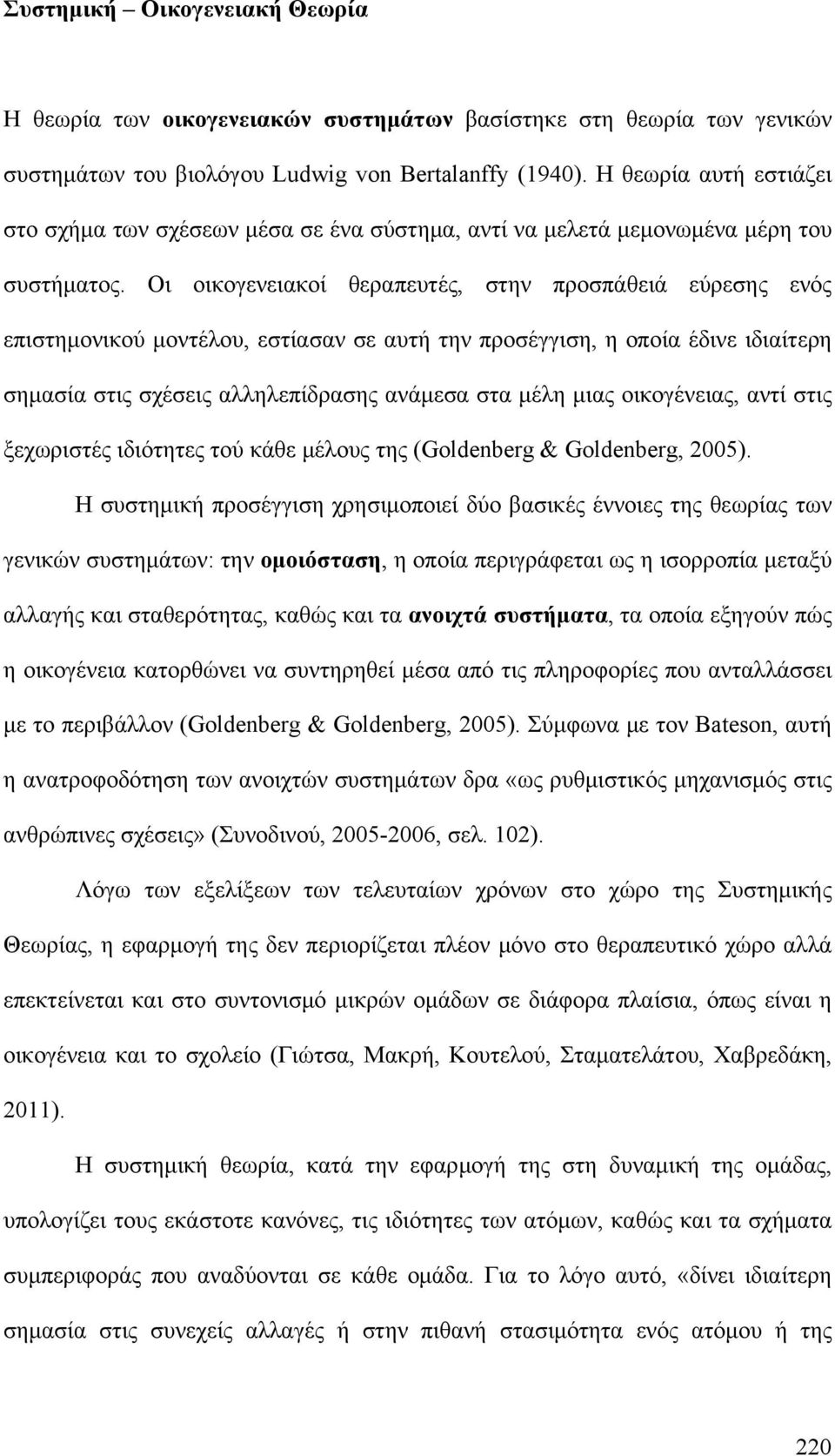 Οι οικογενειακοί θεραπευτές, στην προσπάθειά εύρεσης ενός επιστημονικού μοντέλου, εστίασαν σε αυτή την προσέγγιση, η οποία έδινε ιδιαίτερη σημασία στις σχέσεις αλληλεπίδρασης ανάμεσα στα μέλη μιας