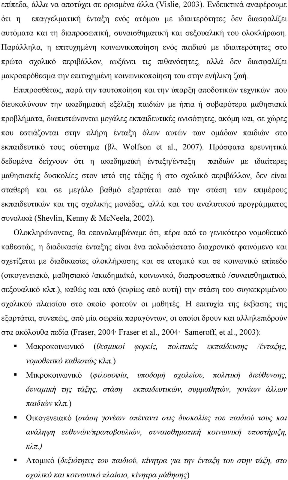 Παράλληλα, η επιτυχημένη κοινωνικοποίηση ενός παιδιού με ιδιαιτερότητες στο πρώτο σχολικό περιβάλλον, αυξάνει τις πιθανότητες, αλλά δεν διασφαλίζει μακροπρόθεσμα την επιτυχημένη κοινωνικοποίηση του