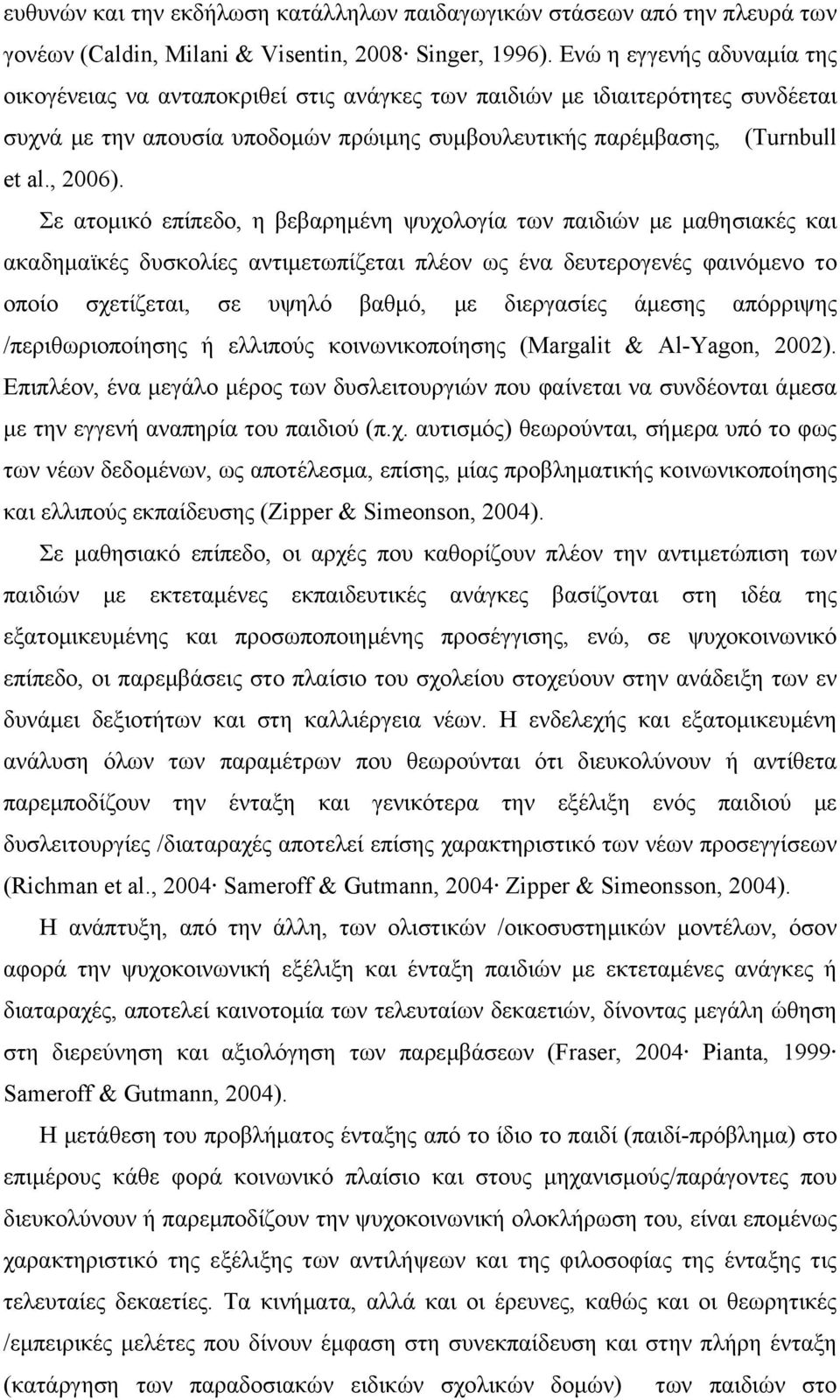 Σε ατομικό επίπεδο, η βεβαρημένη ψυχολογία των παιδιών με μαθησιακές και ακαδημαϊκές δυσκολίες αντιμετωπίζεται πλέον ως ένα δευτερογενές φαινόμενο το οποίο σχετίζεται, σε υψηλό βαθμό, με διεργασίες