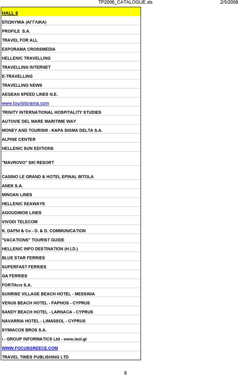 A. MINOAN LINES HELLENIC SEAWAYS AGOUDIMOS LINES VIVODI TELECOM K. DAFNI & Co - D. & D. COMMUNICATION "VACATIONS" TOURIST GUIDE HELLENIC INFO DESTINATION (H.I.D.) BLUE STAR FERRIES SUPERFAST FERRIES GA FERRIES FORTHcrs S.