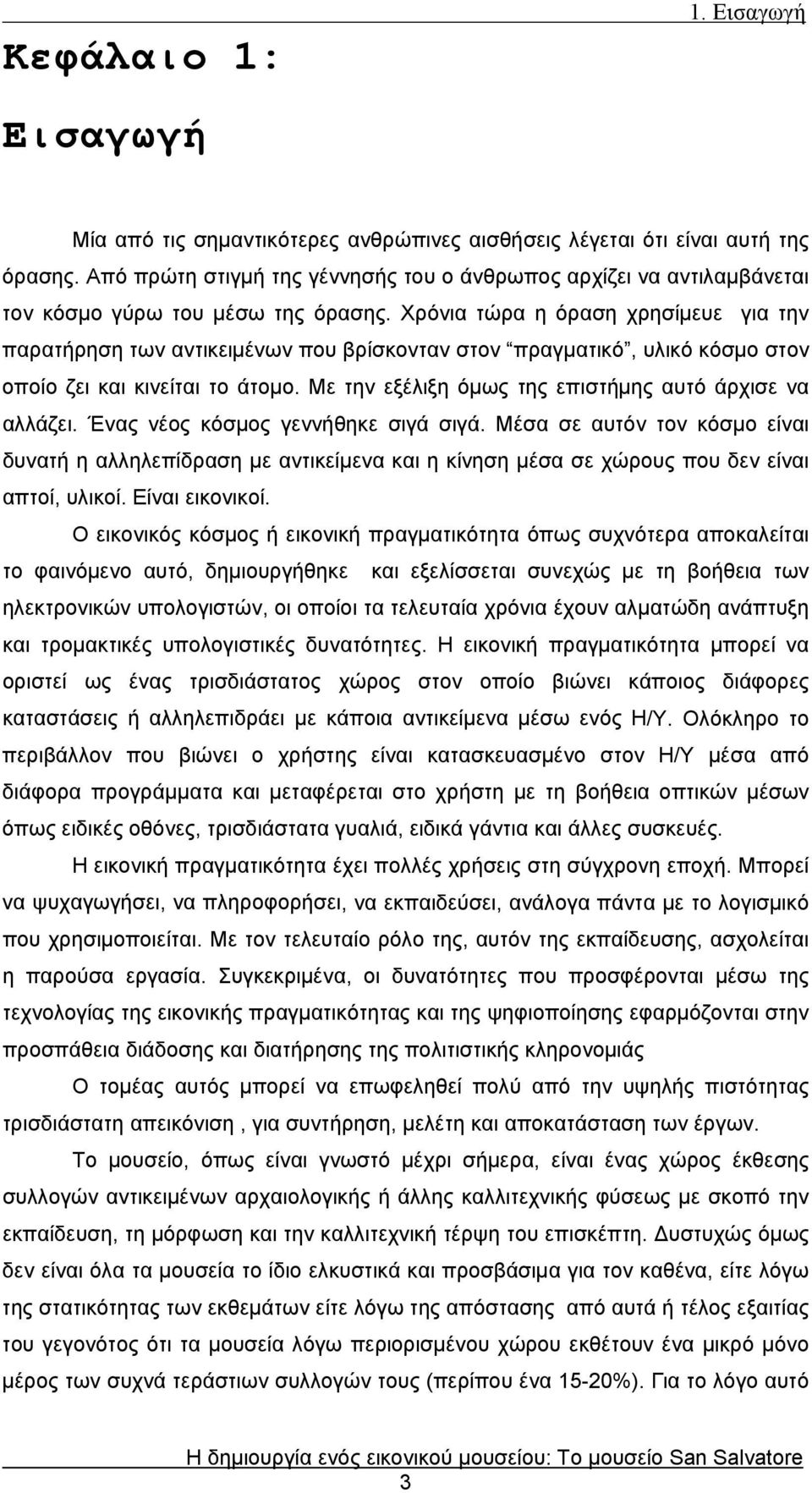 Χρόνια τώρα η όραση χρησίμευε για την παρατήρηση των αντικειμένων που βρίσκονταν στον πραγματικό, υλικό κόσμο στον οποίο ζει και κινείται το άτομο.