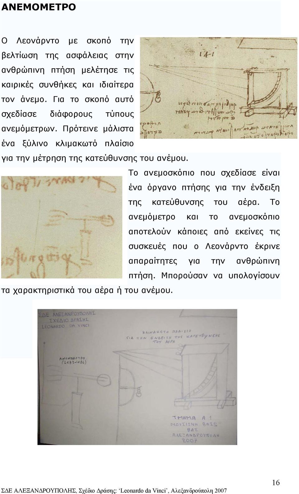 Το ανεµοσκόπιο που σχεδίασε είναι ένα όργανο πτήσης για την ένδειξη της κατεύθυνσης του αέρα.