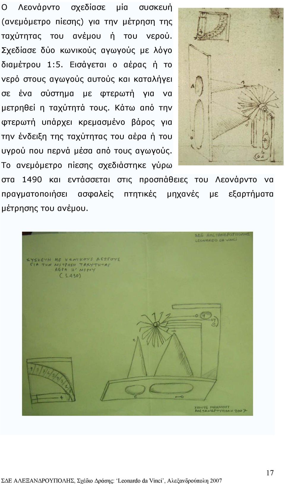 Εισάγεται ο αέρας ή το νερό στους αγωγούς αυτούς και καταλήγει σε ένα σύστηµα µε φτερωτή για να µετρηθεί η ταχύτητά τους.