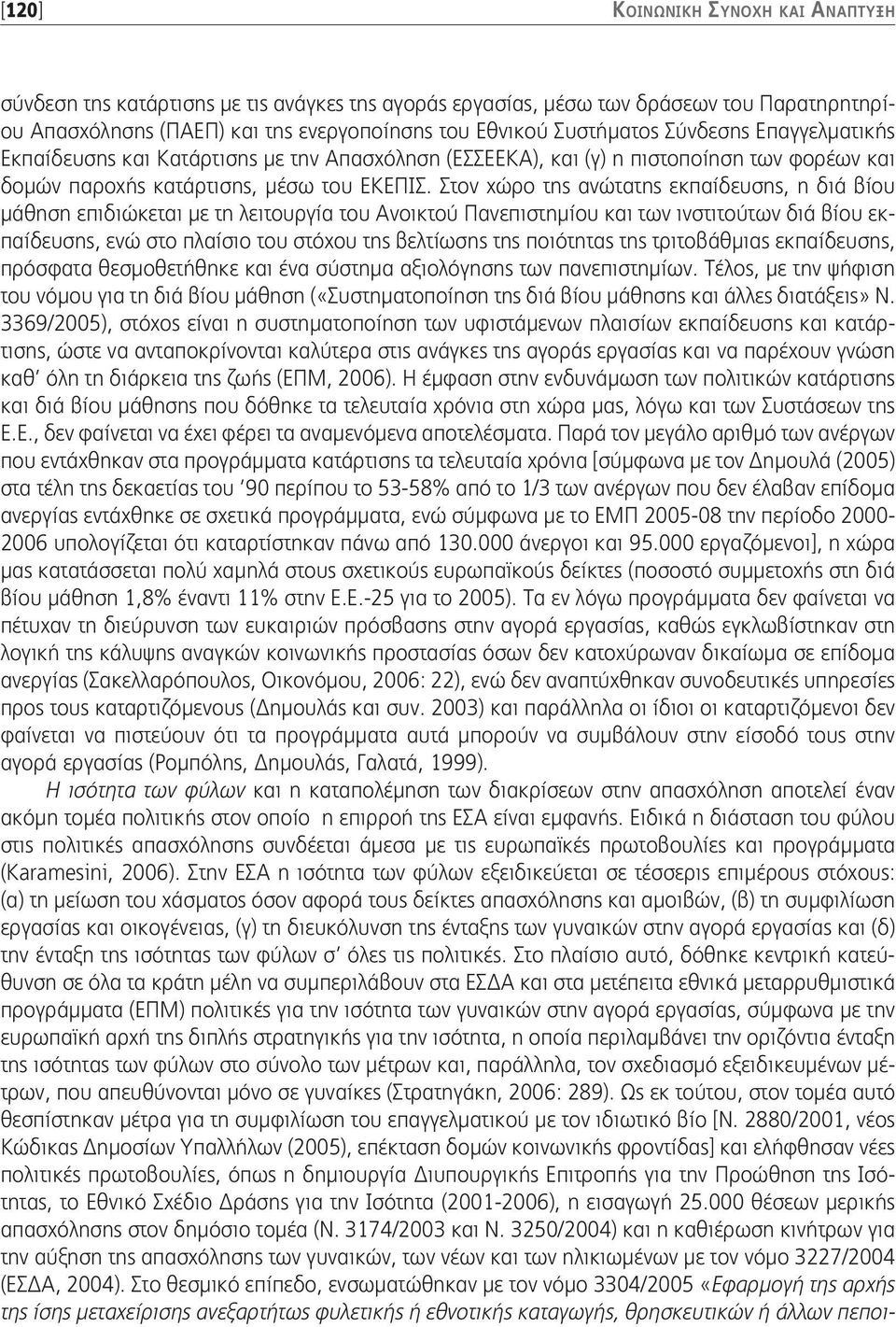 Στον χώρο της ανώτατης εκπαίδευσης, η διά βίου μάθηση επιδιώκεται με τη λειτουργία του Ανοικτού Πανεπιστημίου και των ινστιτούτων διά βίου εκπαίδευσης, ενώ στο πλαίσιο του στόχου της βελτίωσης της