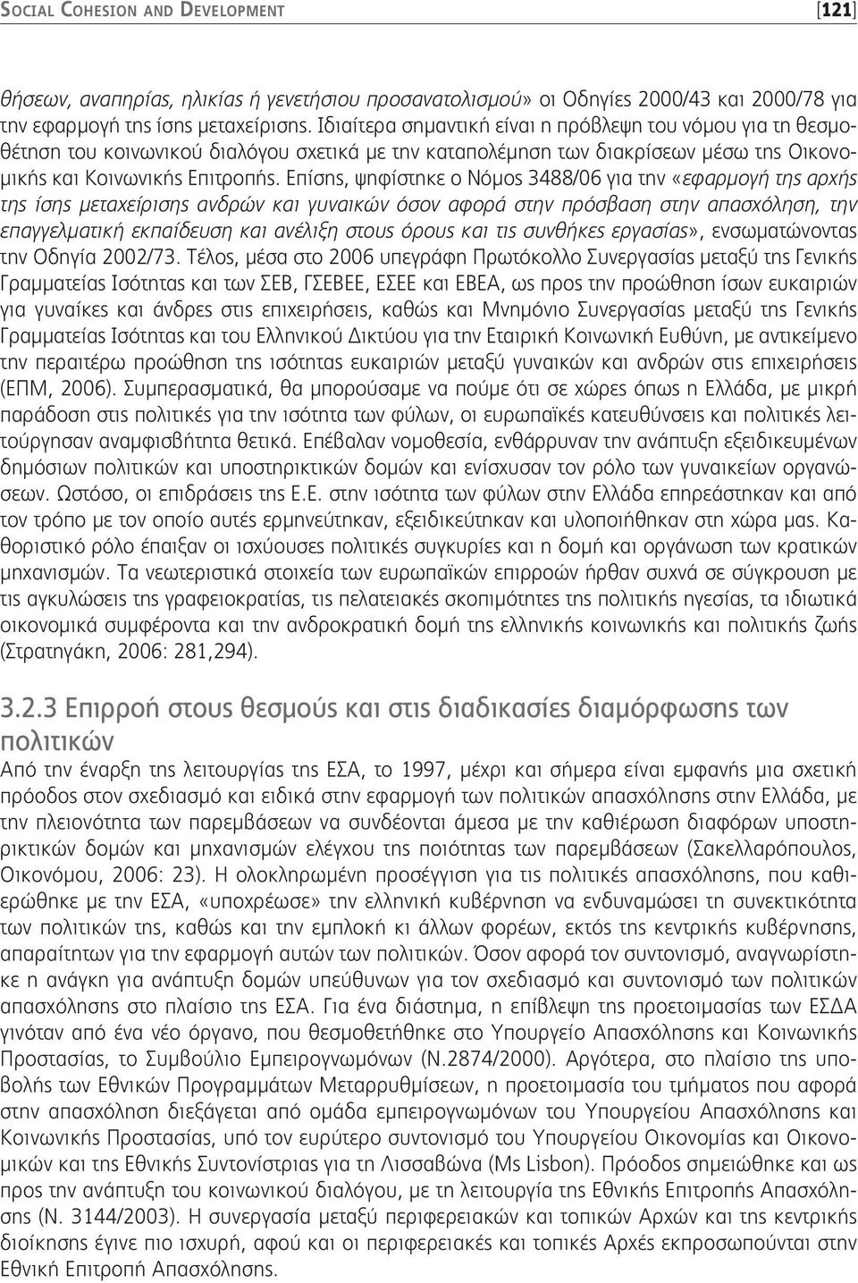 Επίσης, ψηφίστηκε ο Νόμος 3488/06 για την «εφαρμογή της αρχής της ίσης μεταχείρισης ανδρών και γυναικών όσον αφορά στην πρόσβαση στην απασχόληση, την επαγγελματική εκπαίδευση και ανέλιξη στους όρους